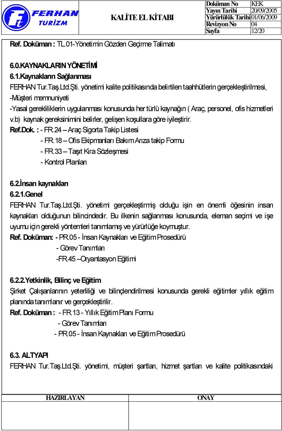 b) kaynak gereksinimini belirler, gelişen koşullara göre iyileştirir. Ref.Dok. : - FR.24 Araç Sigorta Takip Listesi - FR.18 Ofis Ekipmanları Bakım Arıza takip Formu - FR.