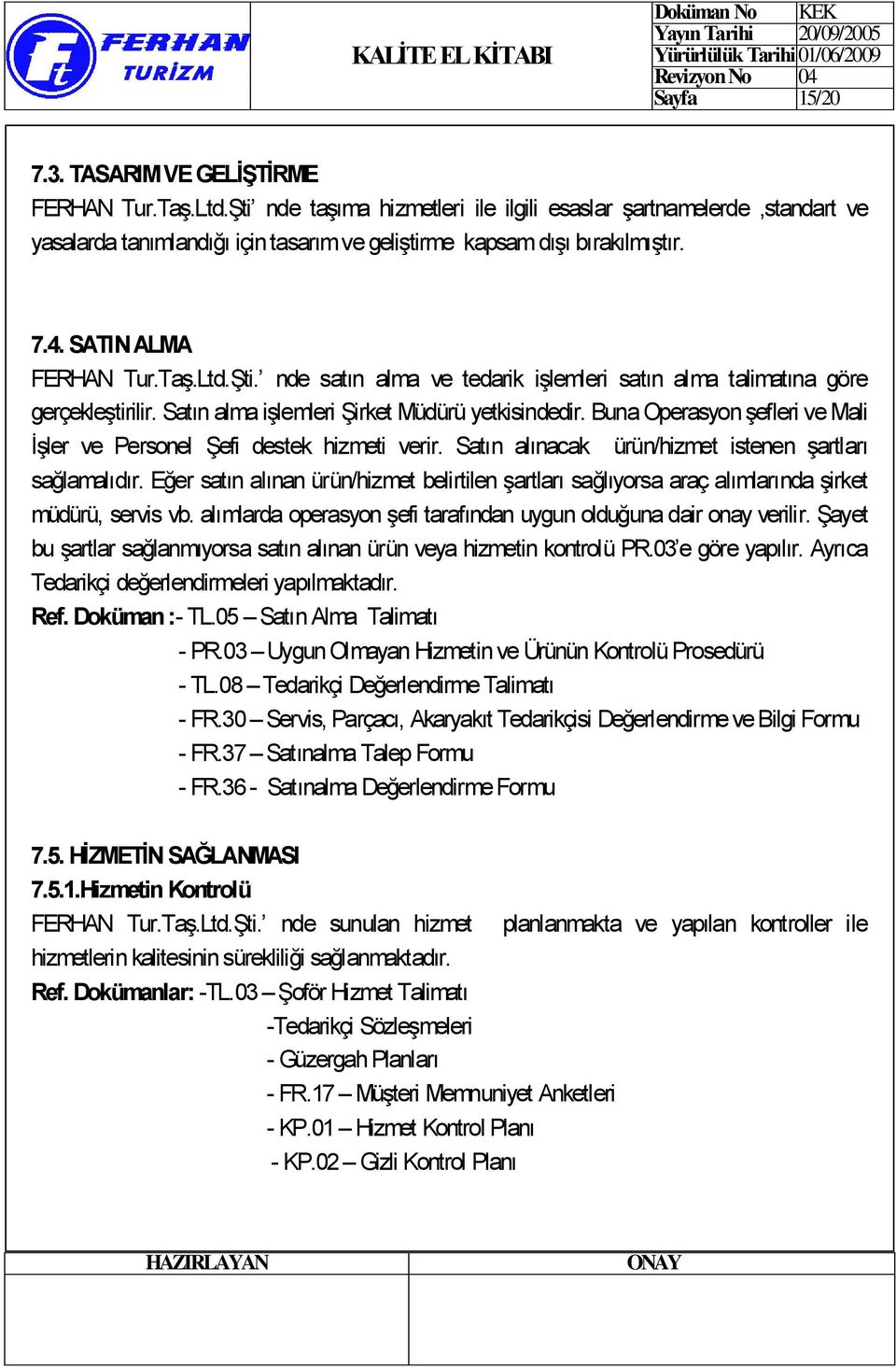 Satın alma işlemleri Şirket Müdürü yetkisindedir. Buna Operasyon şefleri ve Mali İşler ve Personel Şefi destek hizmeti verir. Satın alınacak ürün/hizmet istenen şartları sağlamalıdır.