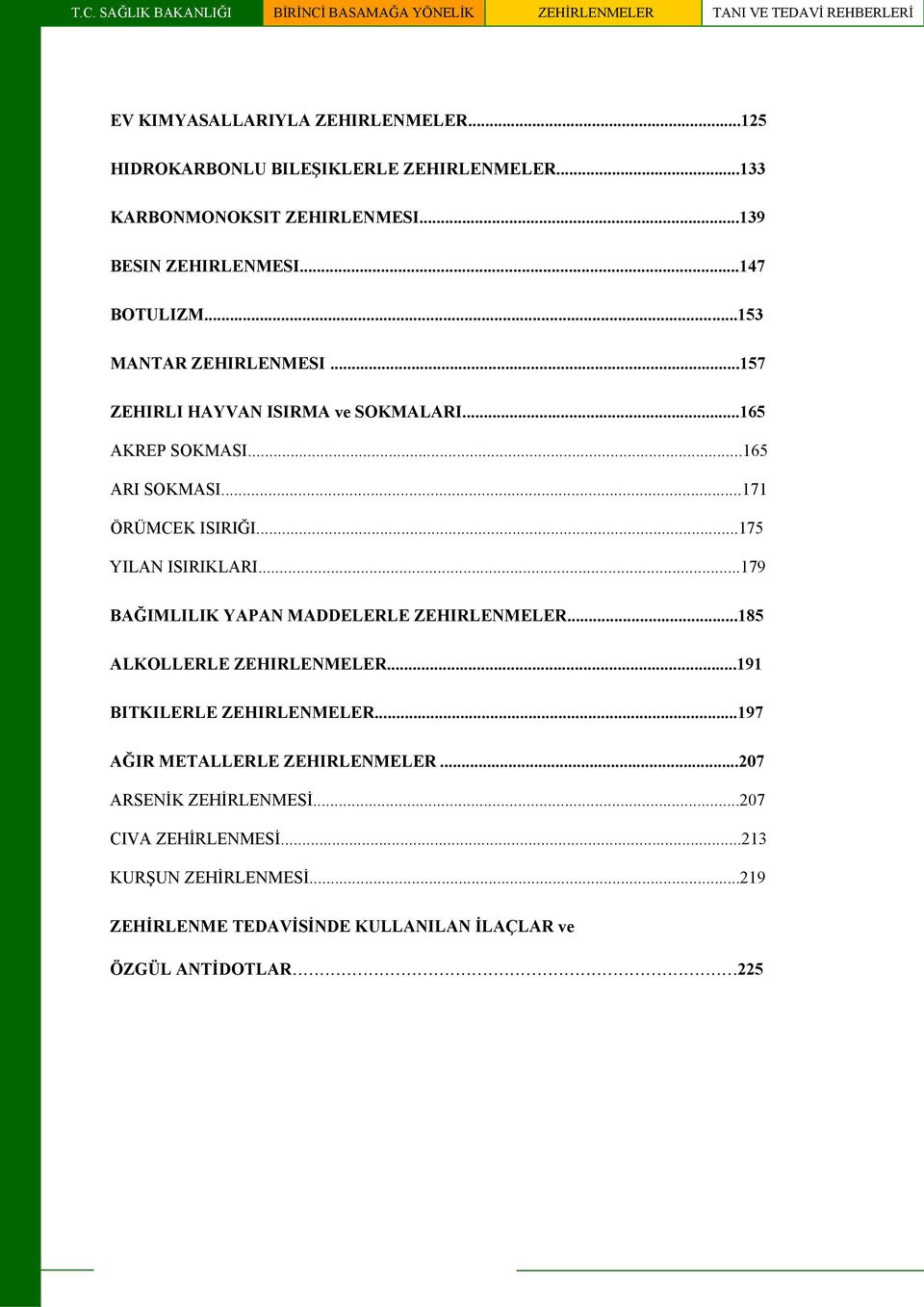 ..165 ARI SOKMASI...171 ÖRÜMCEK ISIRIĞI...175 YILAN ISIRIKLARI...179 BAĞIMLILIK YAPAN MADDELERLE ZEHIRLENMELER...185 ALKOLLERLE ZEHIRLENMELER...191 BITKILERLE ZEHIRLENMELER.