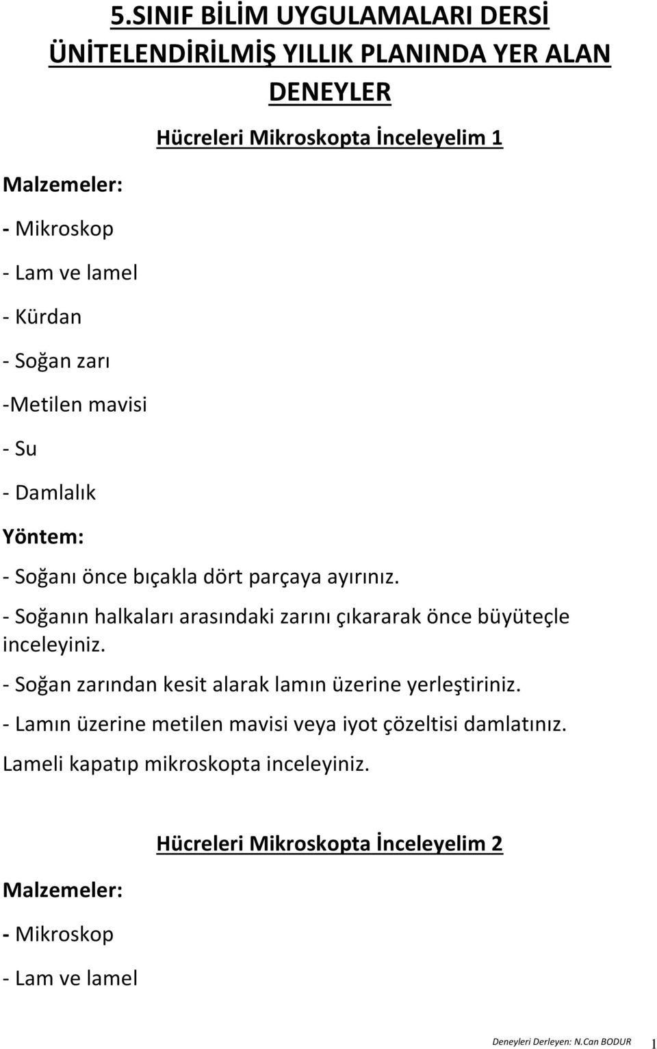 - Soğanın halkaları arasındaki zarını çıkararak önce büyüteçle inceleyiniz. - Soğan zarından kesit alarak lamın üzerine yerleştiriniz.