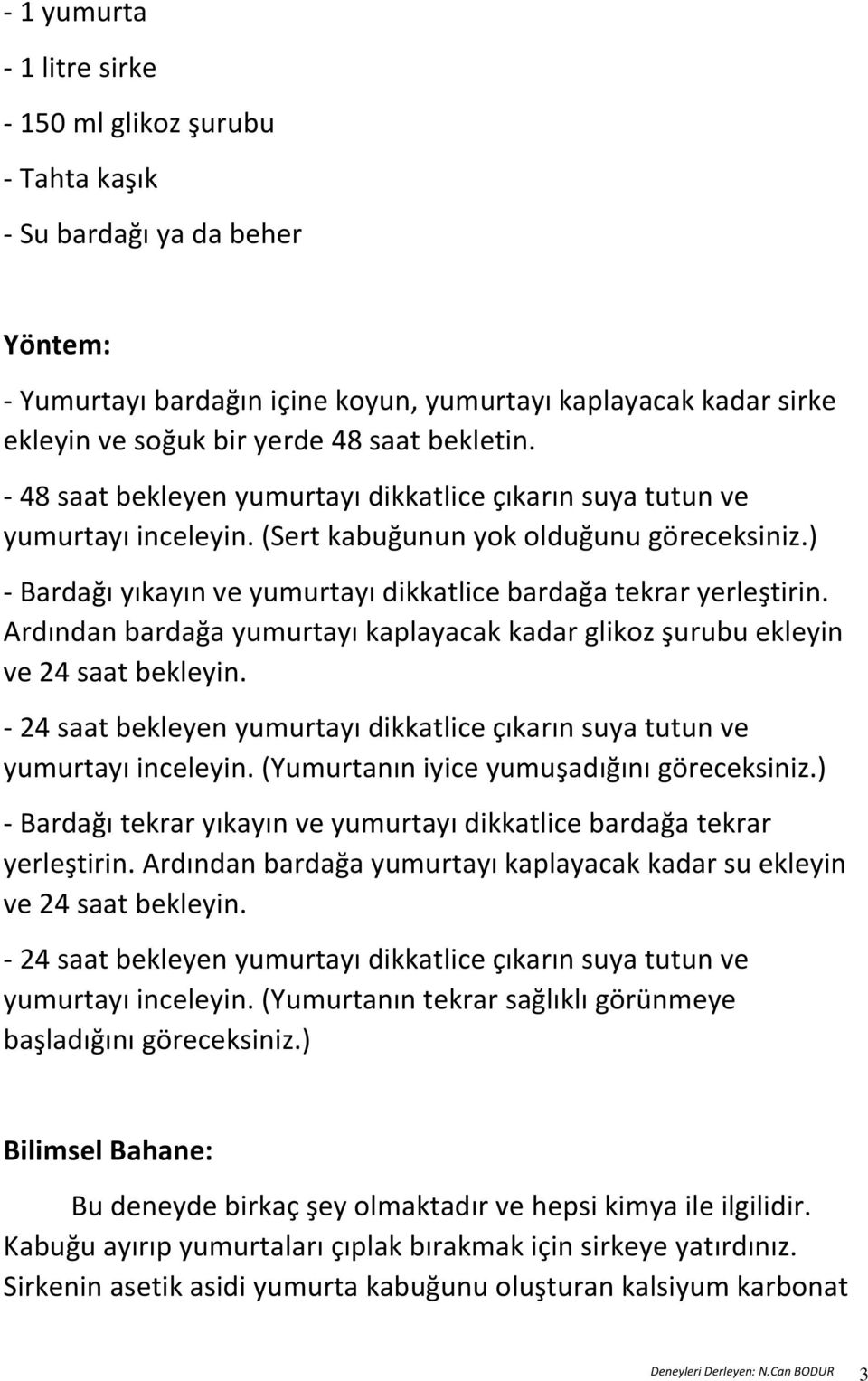 ) - Bardağı yıkayın ve yumurtayı dikkatlice bardağa tekrar yerleştirin. Ardından bardağa yumurtayı kaplayacak kadar glikoz şurubu ekleyin ve 24 saat bekleyin.