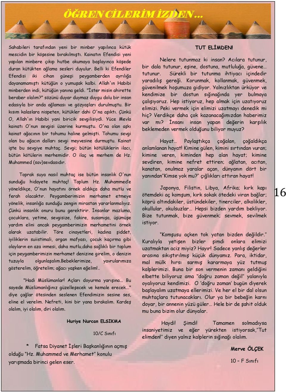 Belli ki Efendiler Efendisi iki cihan güneşi peygamberden ayrılığa dayanamamıştı kütüğün o yumuşak kalbi. Allah'ın Habibi minberden indi, kütüğün yanına geldi. "İster misin ahirette beraber olalım?