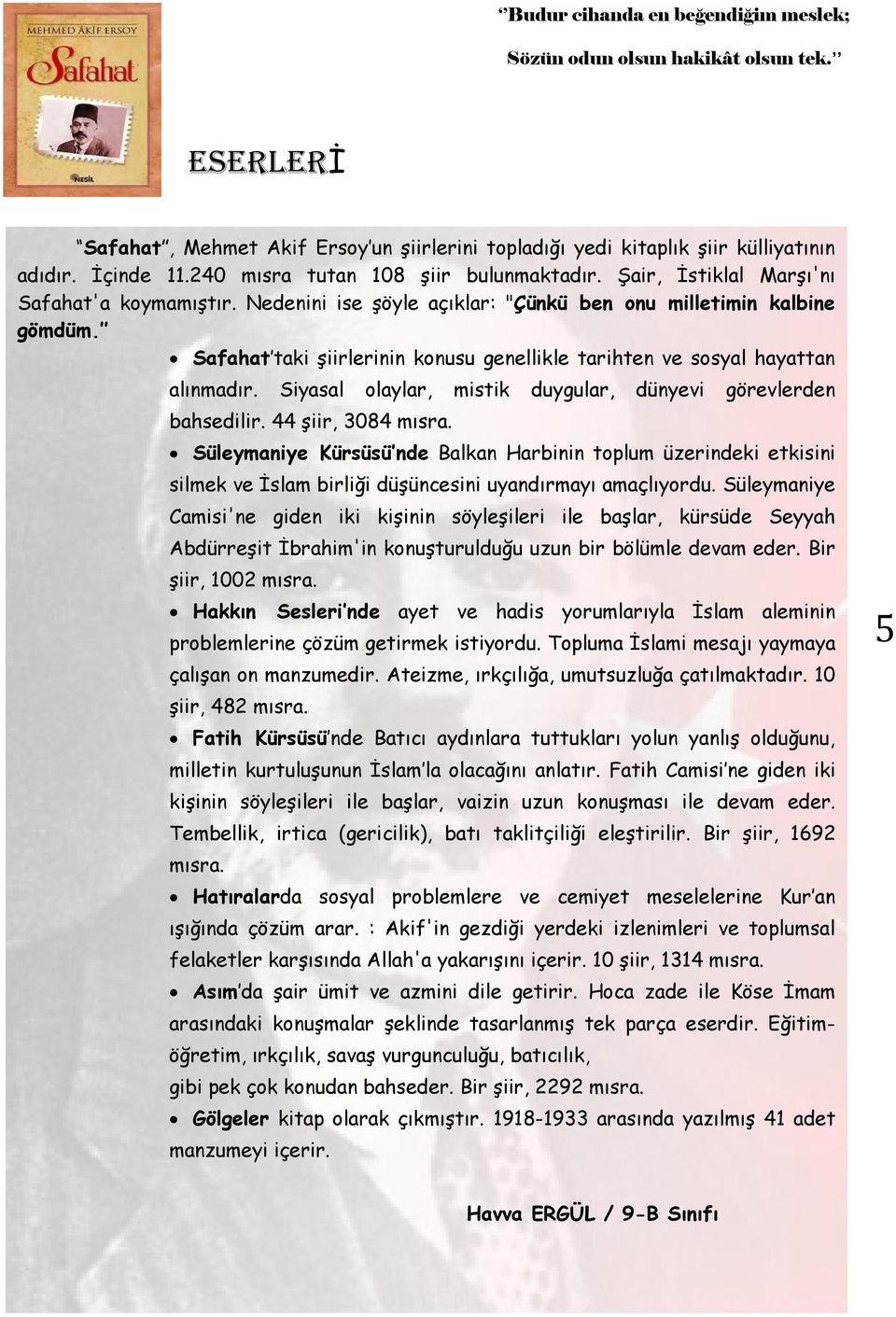 Safahat taki şiirlerinin konusu genellikle tarihten ve sosyal hayattan alınmadır. Siyasal olaylar, mistik duygular, dünyevi görevlerden bahsedilir. 44 şiir, 3084 mısra.