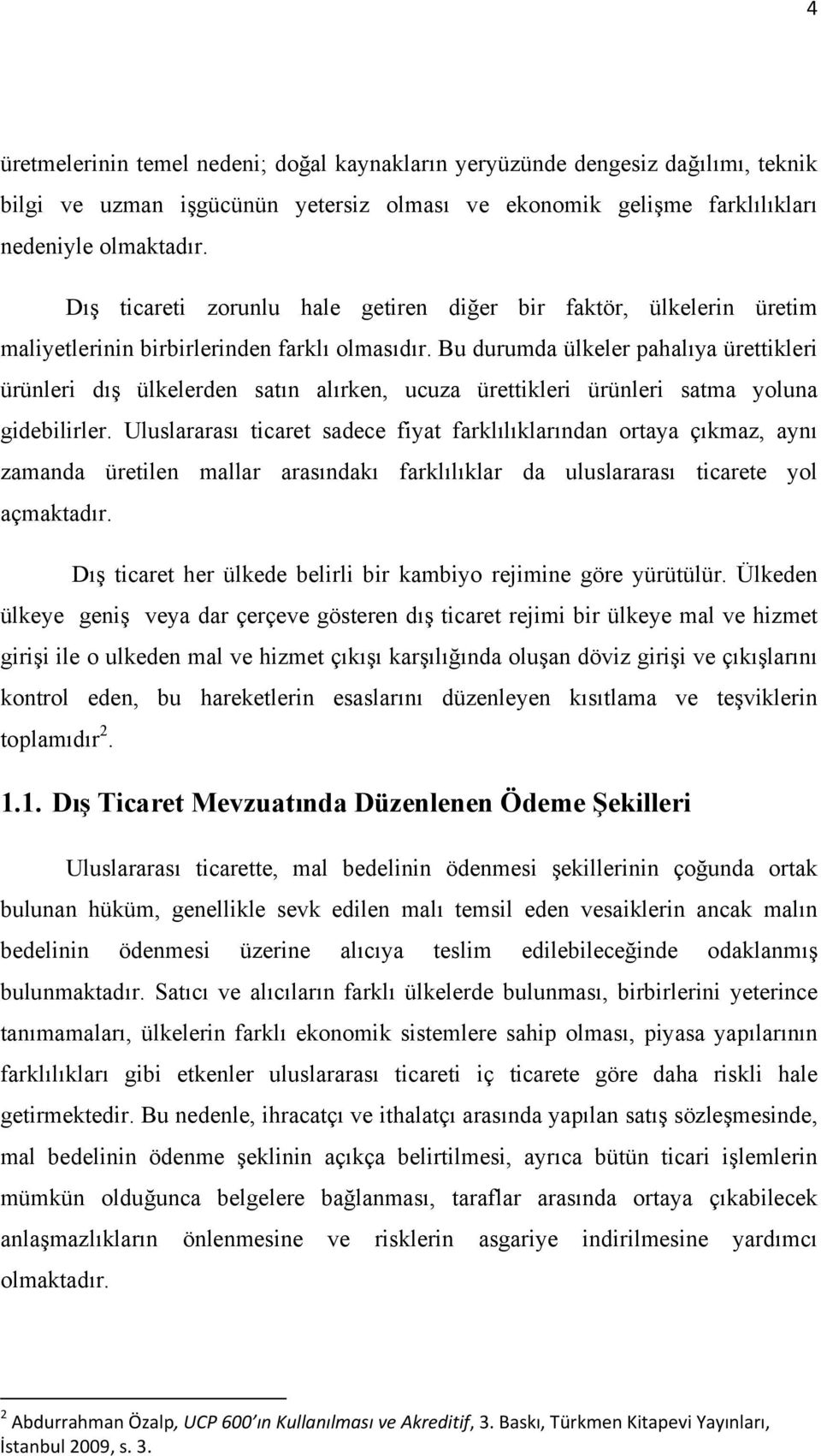 Bu durumda ülkeler pahalıya ürettikleri ürünleri dış ülkelerden satın alırken, ucuza ürettikleri ürünleri satma yoluna gidebilirler.