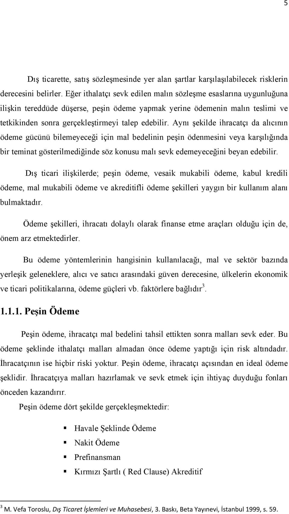 Aynı şekilde ihracatçı da alıcının ödeme gücünü bilemeyeceği için mal bedelinin peşin ödenmesini veya karşılığında bir teminat gösterilmediğinde söz konusu malı sevk edemeyeceğini beyan edebilir.