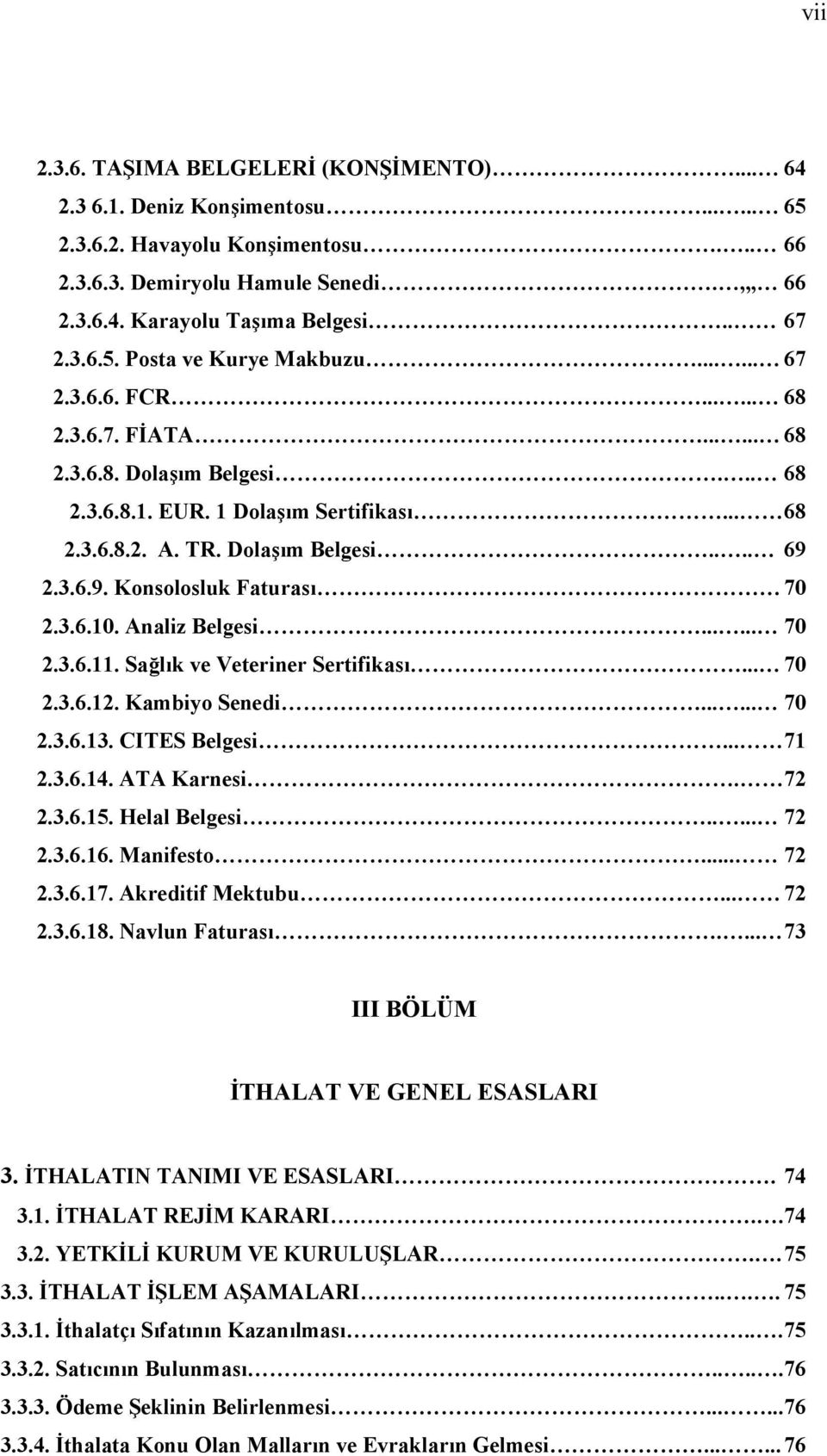 3.6.9. Konsolosluk Faturası 70 2.3.6.10. Analiz Belgesi...... 70 2.3.6.11. Sağlık ve Veteriner Sertifikası... 70 2.3.6.12. Kambiyo Senedi...... 70 2.3.6.13. CITES Belgesi... 71 2.3.6.14. ATA Karnesi.