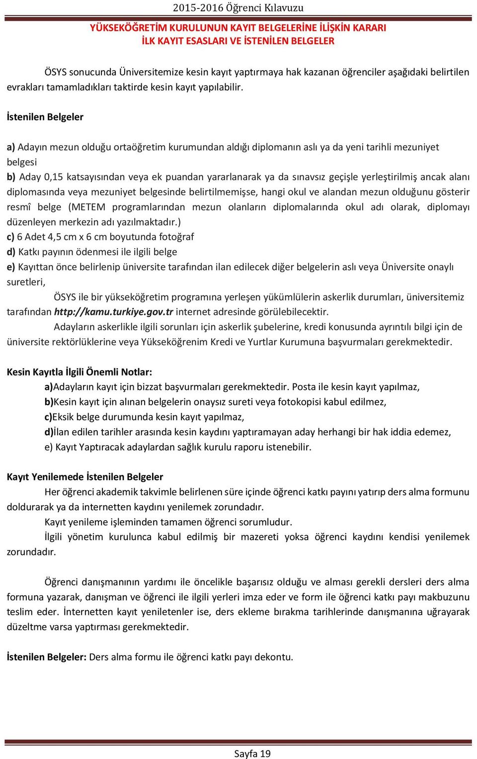 İstenilen Belgeler a) Adayın mezun olduğu ortaöğretim kurumundan aldığı diplomanın aslı ya da yeni tarihli mezuniyet belgesi b) Aday 0,15 katsayısından veya ek puandan yararlanarak ya da sınavsız