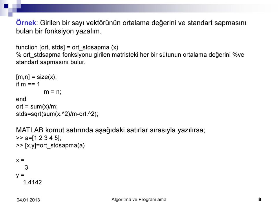 %ve standart sapmasını bulur. [m,n] = size(x); if m == 1 m = n; end ort = sum(x)/m; stds=sqrt(sum(x.^2)/m-ort.