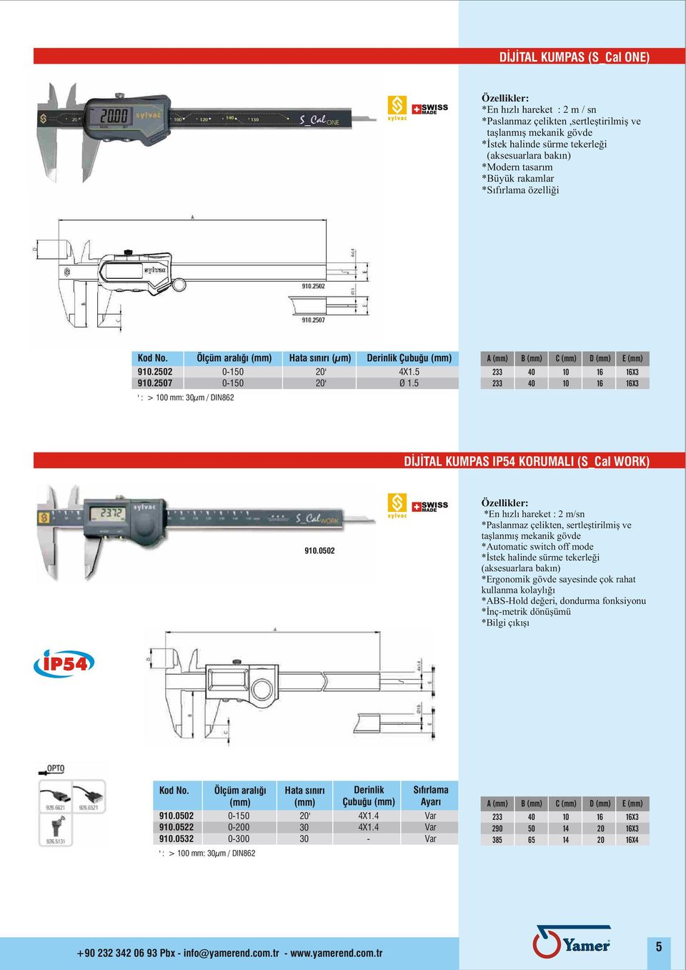 5 A (mm) 33 33 B (mm) 0 0 C (mm) 10 10 D (mm) 16 16 E (mm) 16X3 16X3 ' : > 100 mm: 30µm / DIN86 DÝJÝTAL KUMPAS IP5 KORUMALI (S_Cal WORK) 910.