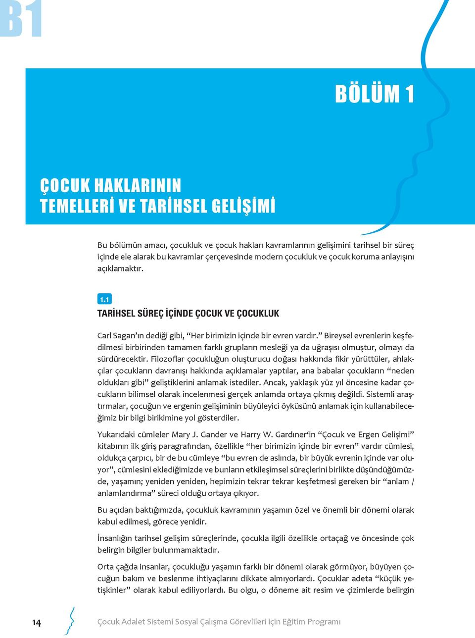 Bireysel evrenlerin keşfedilmesi birbirinden tamamen farklı grupların mesleği ya da uğraşısı olmuştur, olmayı da sürdürecektir.