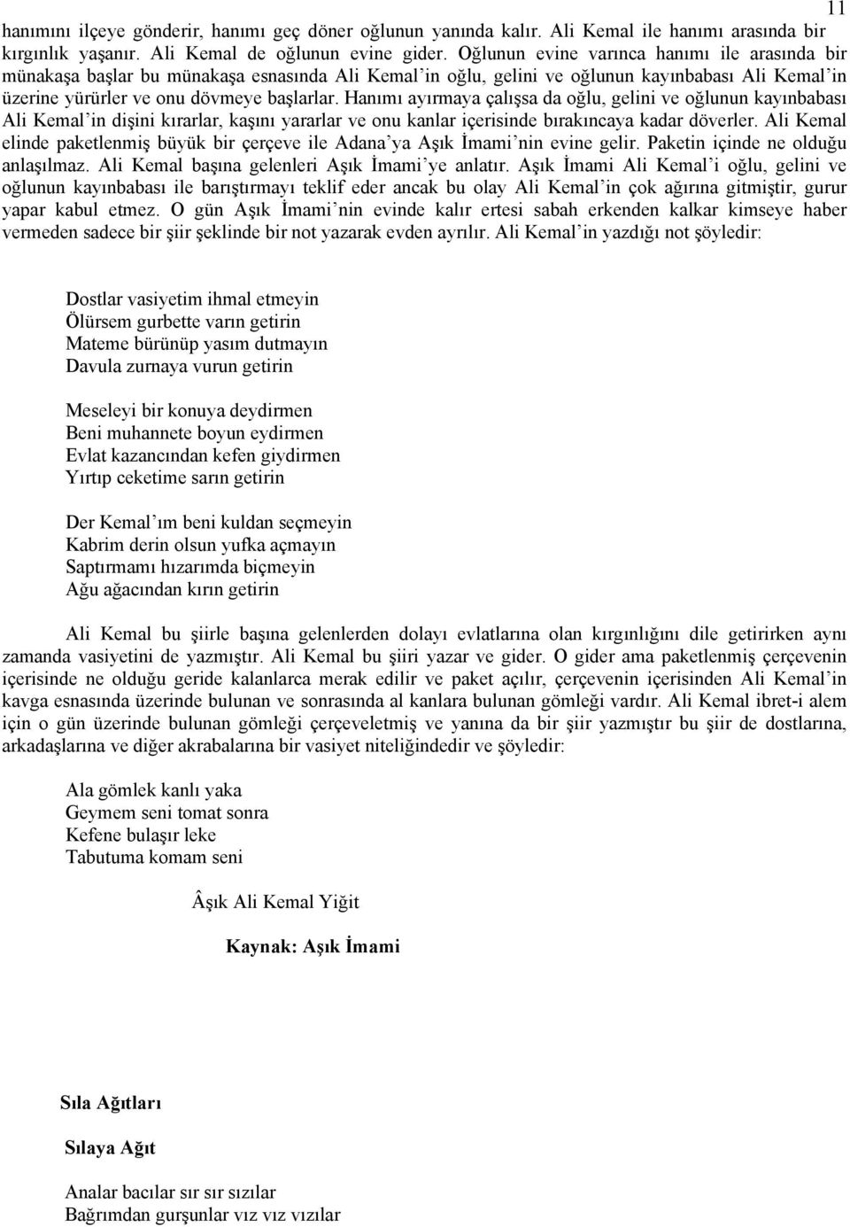 Hanımı ayırmaya çalışsa da oğlu, gelini ve oğlunun kayınbabası Ali Kemal in dişini kırarlar, kaşını yararlar ve onu kanlar içerisinde bırakıncaya kadar döverler.