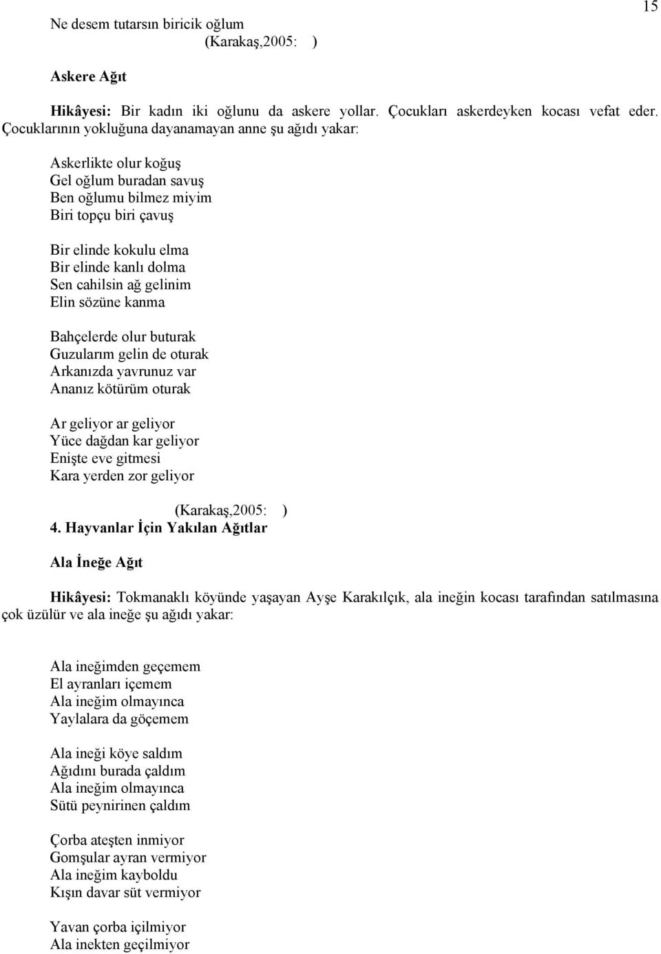 cahilsin ağ gelinim Elin sözüne kanma Bahçelerde olur buturak Guzularım gelin de oturak Arkanızda yavrunuz var Ananız kötürüm oturak Ar geliyor ar geliyor Yüce dağdan kar geliyor Enişte eve gitmesi