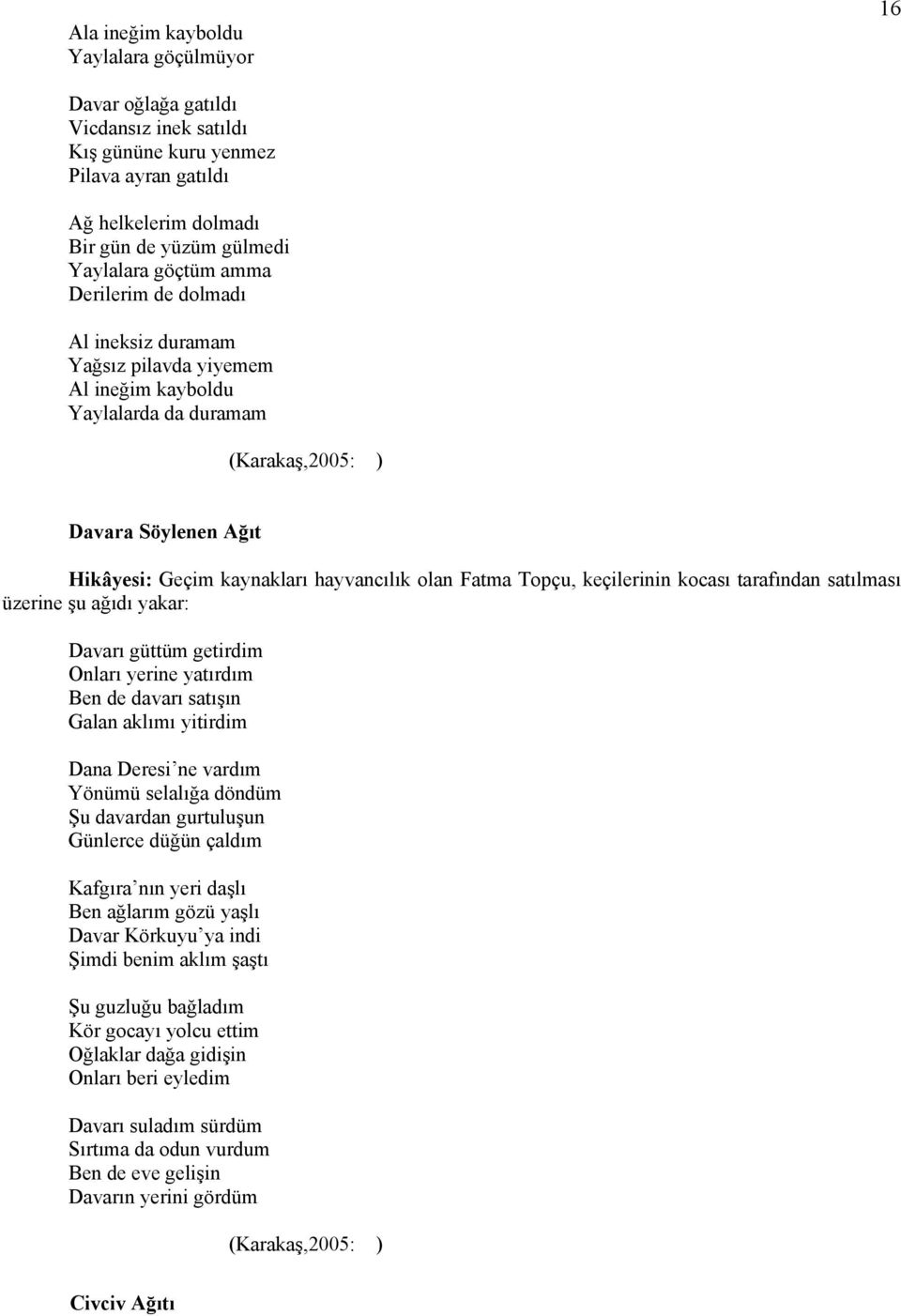 Topçu, keçilerinin kocası tarafından satılması üzerine şu ağıdı yakar: Davarı güttüm getirdim Onları yerine yatırdım Ben de davarı satışın Galan aklımı yitirdim Dana Deresi ne vardım Yönümü selalığa