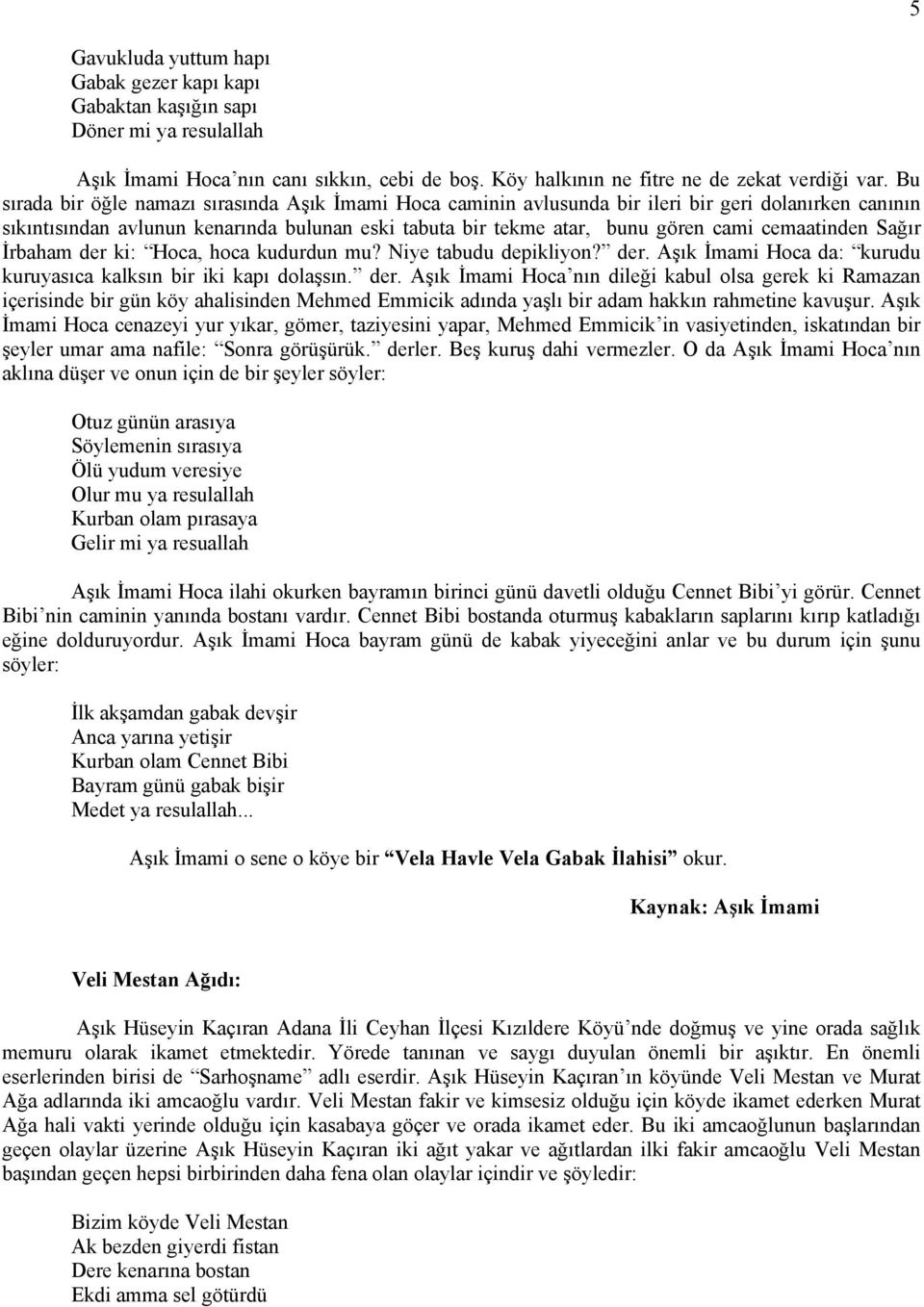 cemaatinden Sağır İrbaham der ki: Hoca, hoca kudurdun mu? Niye tabudu depikliyon? der. Aşık İmami Hoca da: kurudu kuruyasıca kalksın bir iki kapı dolaşsın. der. Aşık İmami Hoca nın dileği kabul olsa gerek ki Ramazan içerisinde bir gün köy ahalisinden Mehmed Emmicik adında yaşlı bir adam hakkın rahmetine kavuşur.