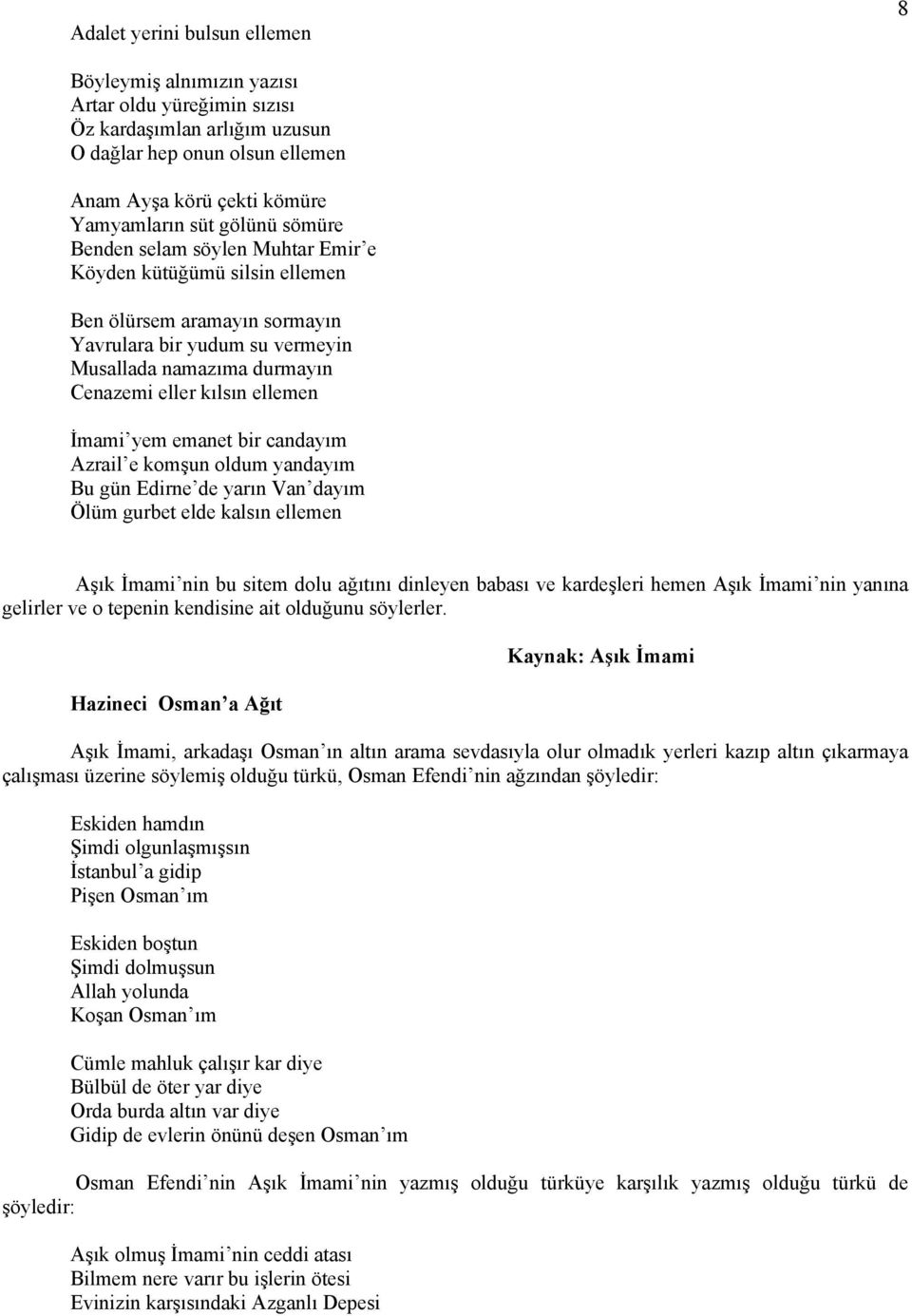 yem emanet bir candayım Azrail e komşun oldum yandayım Bu gün Edirne de yarın Van dayım Ölüm gurbet elde kalsın ellemen Aşık İmami nin bu sitem dolu ağıtını dinleyen babası ve kardeşleri hemen Aşık