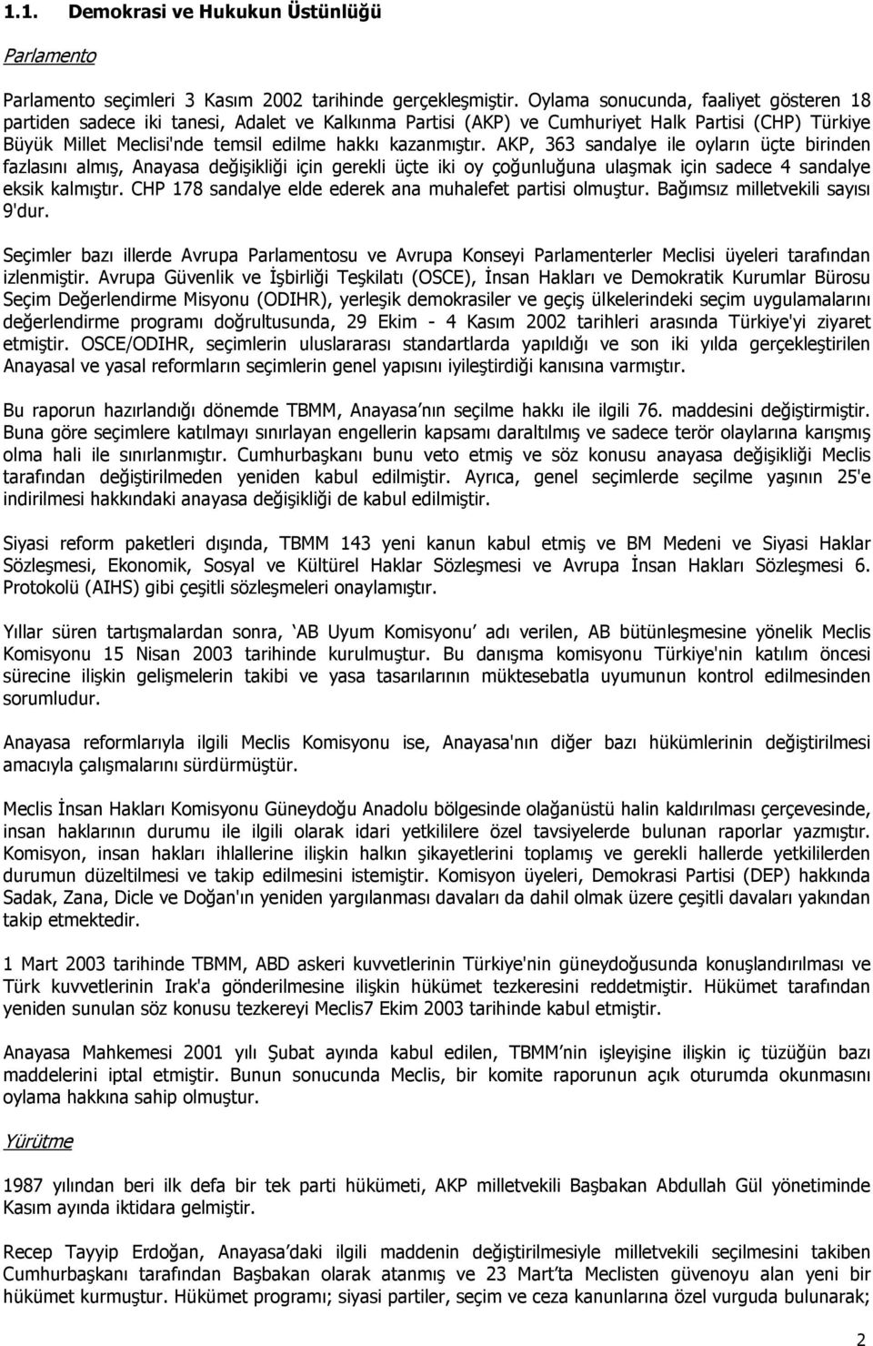 AKP, 363 sandalye ile oyların üçte birinden fazlasını almış, Anayasa değişikliği için gerekli üçte iki oy çoğunluğuna ulaşmak için sadece 4 sandalye eksik kalmıştır.