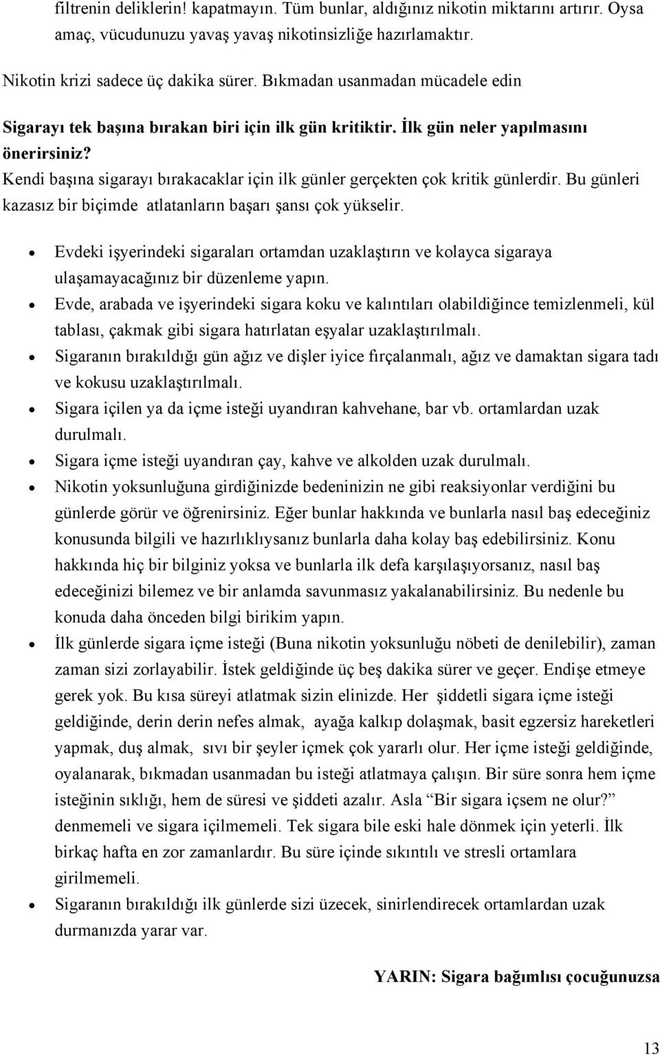 Kendi başına sigarayı bırakacaklar için ilk günler gerçekten çok kritik günlerdir. Bu günleri kazasız bir biçimde atlatanların başarı şansı çok yükselir.