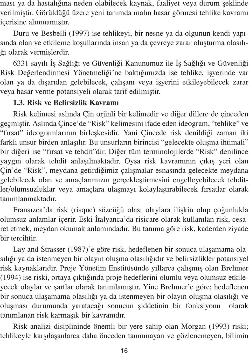 6331 sayılı İş Sağlığı ve Güvenliği Kanunumuz ile İş Sağlığı ve Güvenliği Risk Değerlendirmesi Yönetmeliği ne baktığımızda ise tehlike, işyerinde var olan ya da dışarıdan gelebilecek, çalışanı veya