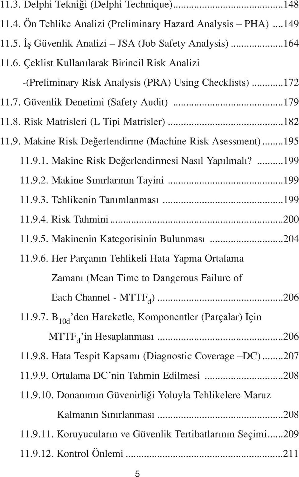 9. Makine Risk Değerlendirme (Machine Risk Asessment)...195 11.9.1. Makine Risk Değerlendirmesi Nasıl Yapılmalı?...199 11.9.2. Makine Sınırlarının Tayini...199 11.9.3. Tehlikenin Tanımlanması...199 11.9.4.