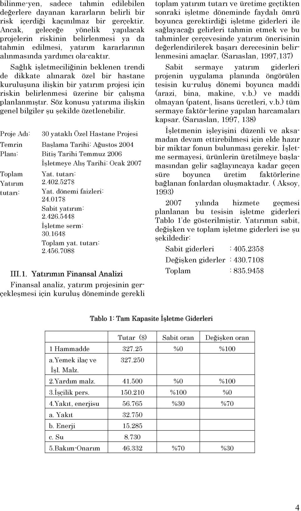 Sağlık işletmeciliğinin beklenen trendi de dikkate alınarak özel bir hastane kuruluşuna ilişkin bir yatırım projesi için riskin belirlenmesi üzerine bir çalışma planlanmıştır.