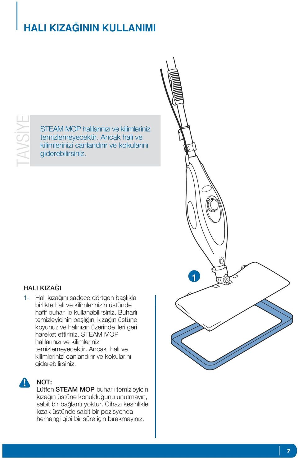 Buharl temizleyicinin bafll n k za n üstüne koyunuz ve hal n z n üzerinde ileri geri hareket ettiriniz. STEAM MOP hal lar n z ve kilimleriniz temizlemeyecektir.