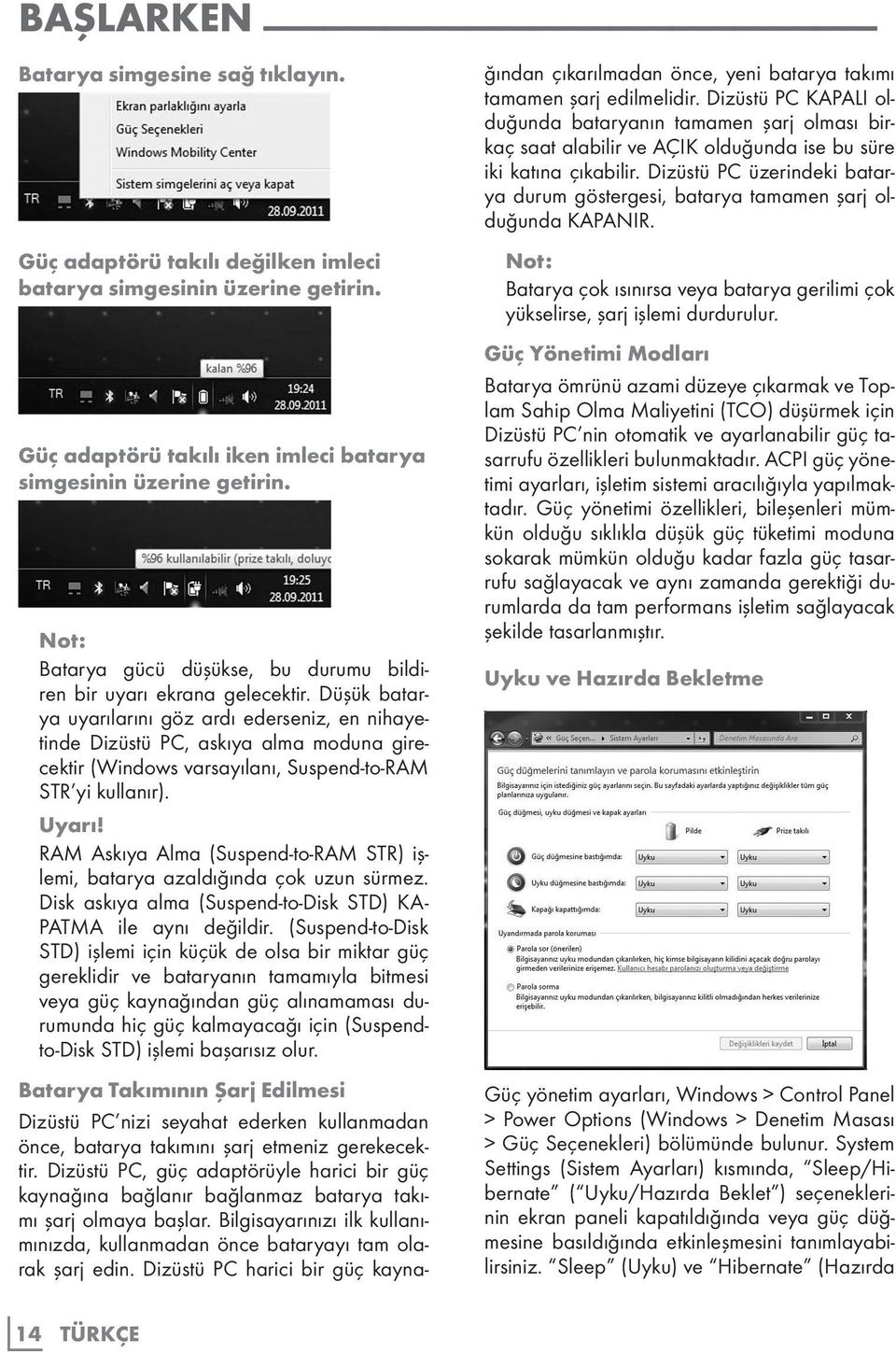 Düşük batarya uyarılarını göz ardı ederseniz, en nihayetinde Dizüstü PC, askıya alma moduna girecektir (Windows varsayılanı, Suspend-to-RAM STR yi kullanır). Uyarı!