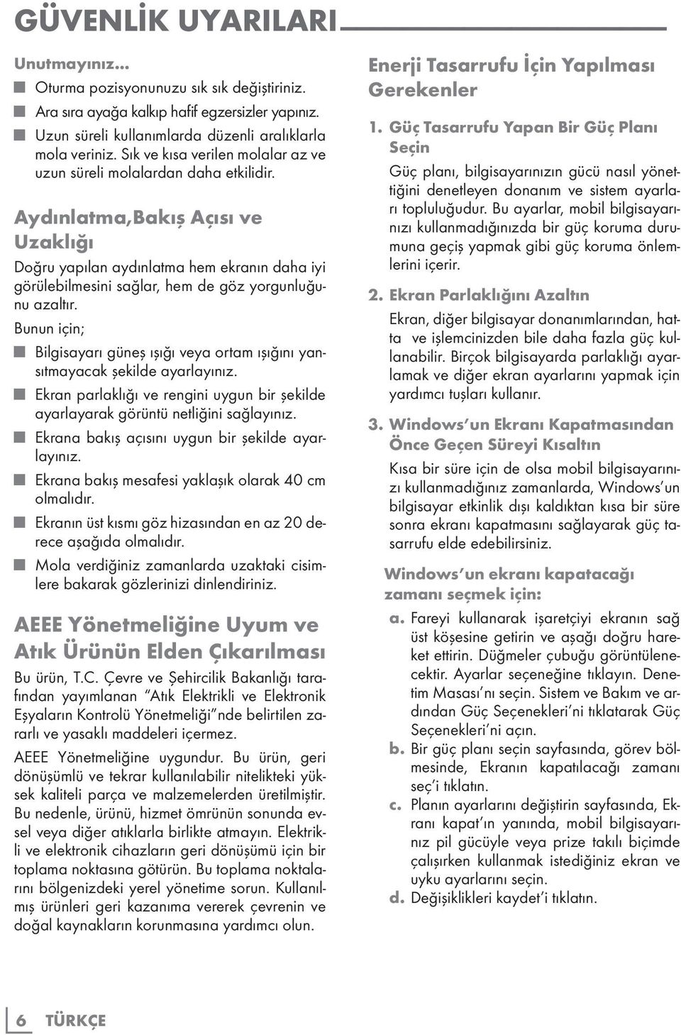 Aydınlatma,Bakış Açısı ve Uzaklığı Doğru yapılan aydınlatma hem ekranın daha iyi görülebilmesini sağlar, hem de göz yorgunluğunu azaltır.