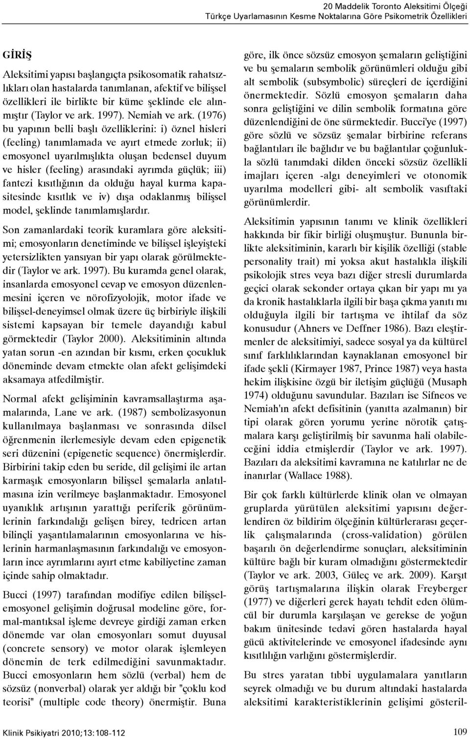 (1976) bu yapýnýn belli baþlý özelliklerini: i) öznel hisleri (feeling) tanýmlamada ve ayýrt etmede zorluk; ii) emosyonel uyarýlmýþlýkta oluþan bedensel duyum ve hisler (feeling) arasýndaki ayrýmda