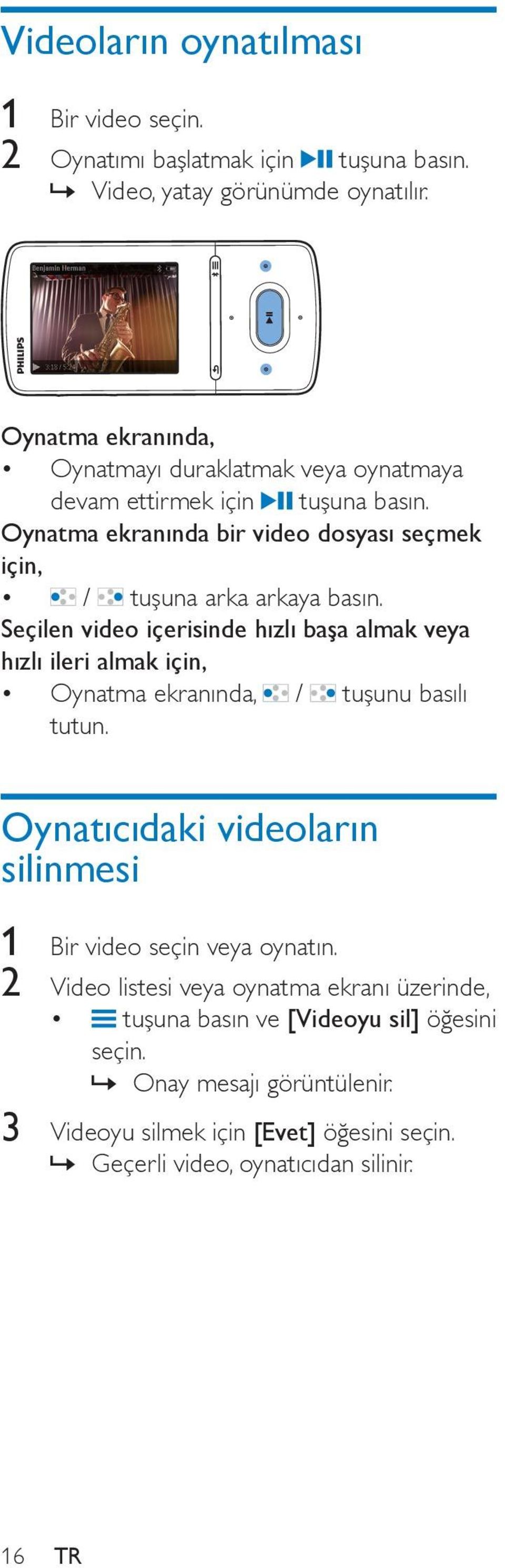 Seçilen video içerisinde hızlı başa almak veya hızlı ileri almak için, Oynatma ekranında, / tuşunu basılı tutun.