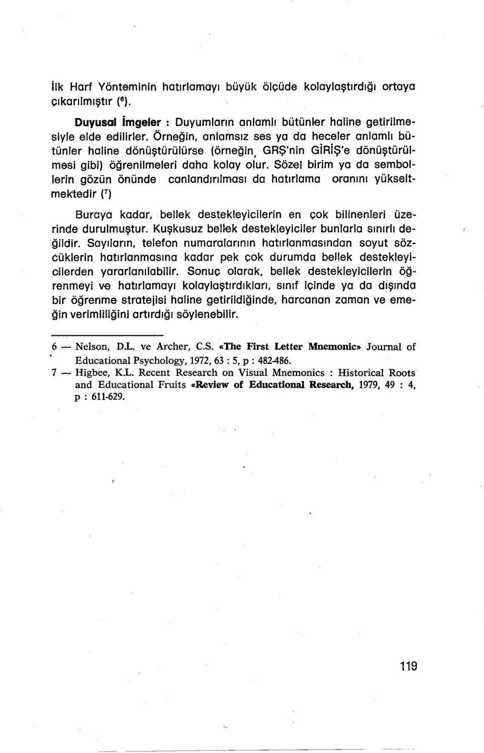 Sözel birim ya da sembol- Ierin gözün önünde canlandırılması da hatırlama oranını yükseltmektedir F) Buraya kadar, bellek destekleyicilerln en çok bilinenleri üzerinde durulmuştur.