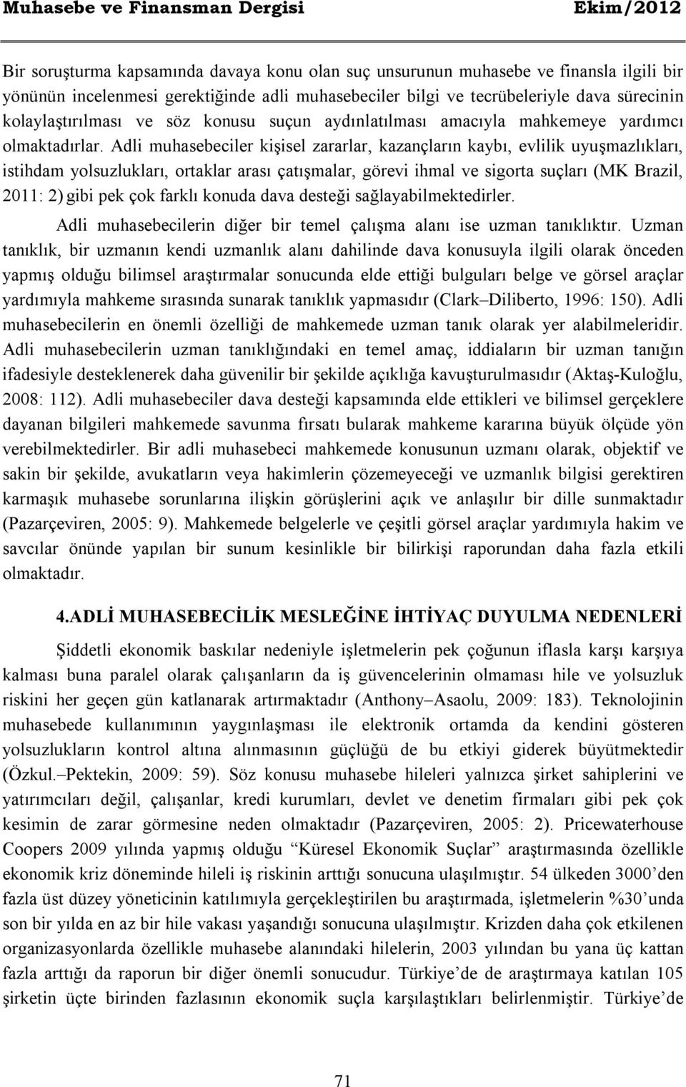 Adli muhasebeciler kişisel zararlar, kazançların kaybı, evlilik uyuşmazlıkları, istihdam yolsuzlukları, ortaklar arası çatışmalar, görevi ihmal ve sigorta suçları (MK Brazil, 2011: 2) gibi pek çok