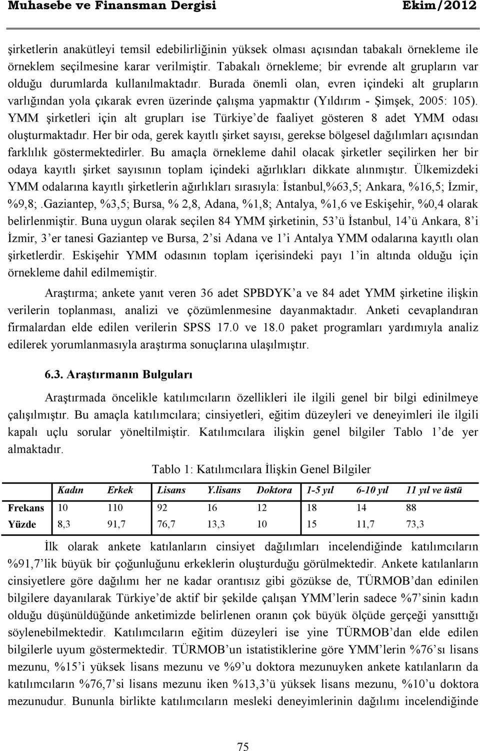 Burada önemli olan, evren içindeki alt grupların varlığından yola çıkarak evren üzerinde çalışma yapmaktır (Yıldırım - Şimşek, 2005: 105).