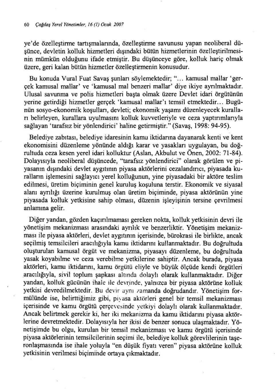 Bu konuda Vural Fuat Savaş şunlan söylemektedir; "... kamusal mallar 'gerçek kamusal mallar' ve 'kamusal mal benzeri mallar' diye ikiye aynlmaktadır.