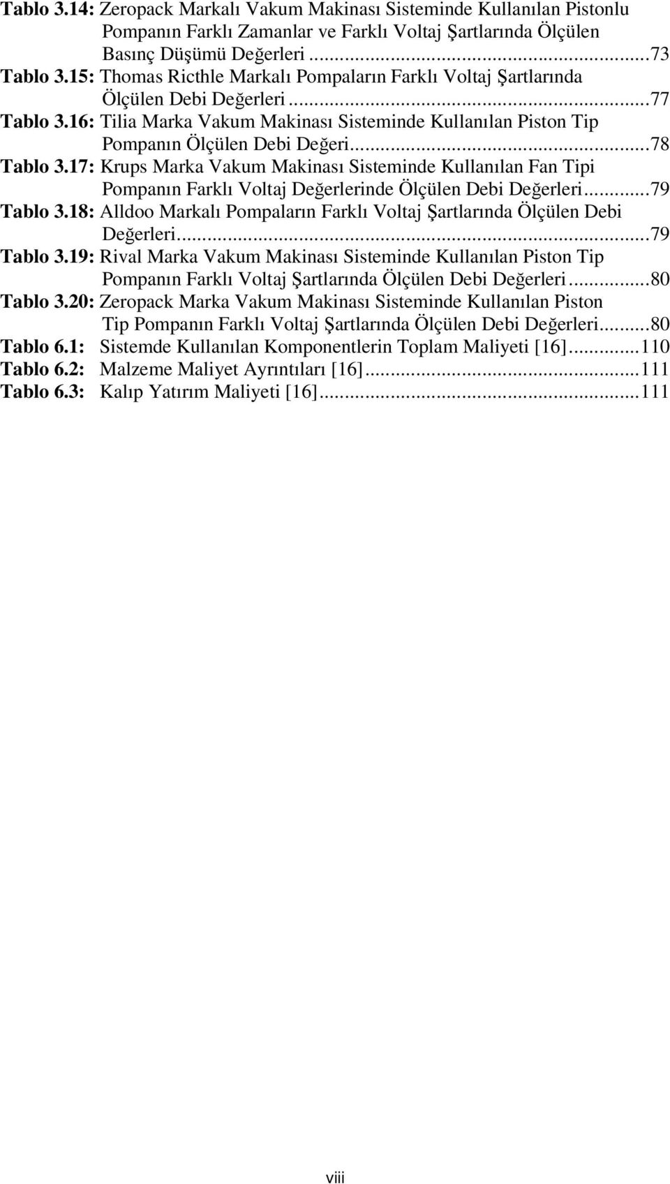 ..78 Tablo 3.17: Krups Marka Vakum Makinası Sisteminde Kullanılan Fan Tipi Pompanın Farklı Voltaj Değerlerinde Ölçülen Debi Değerleri...79 Tablo 3.