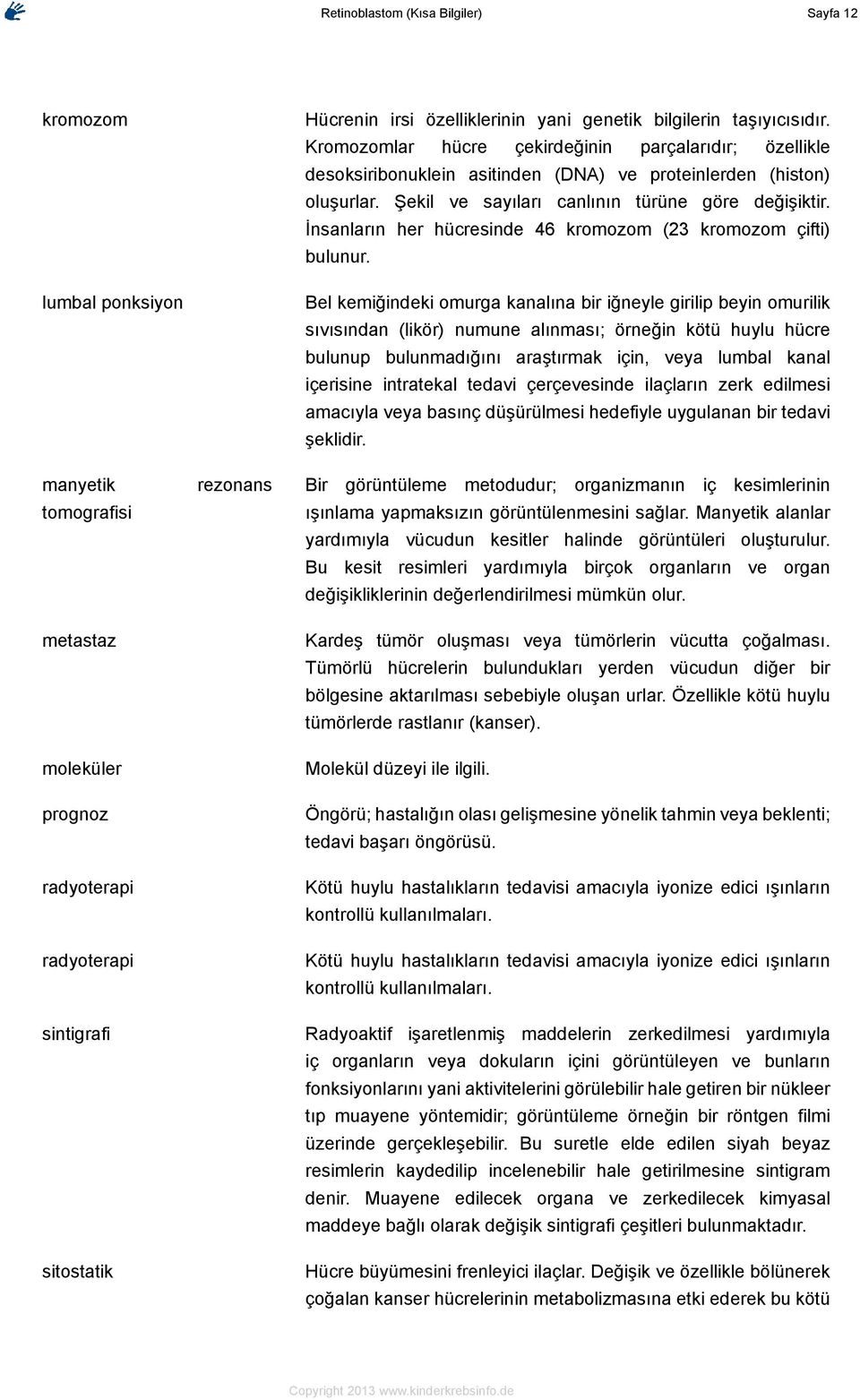 Şekil ve sayıları canlının türüne göre değişiktir. İnsanların her hücresinde 46 kromozom (23 kromozom çifti) bulunur.