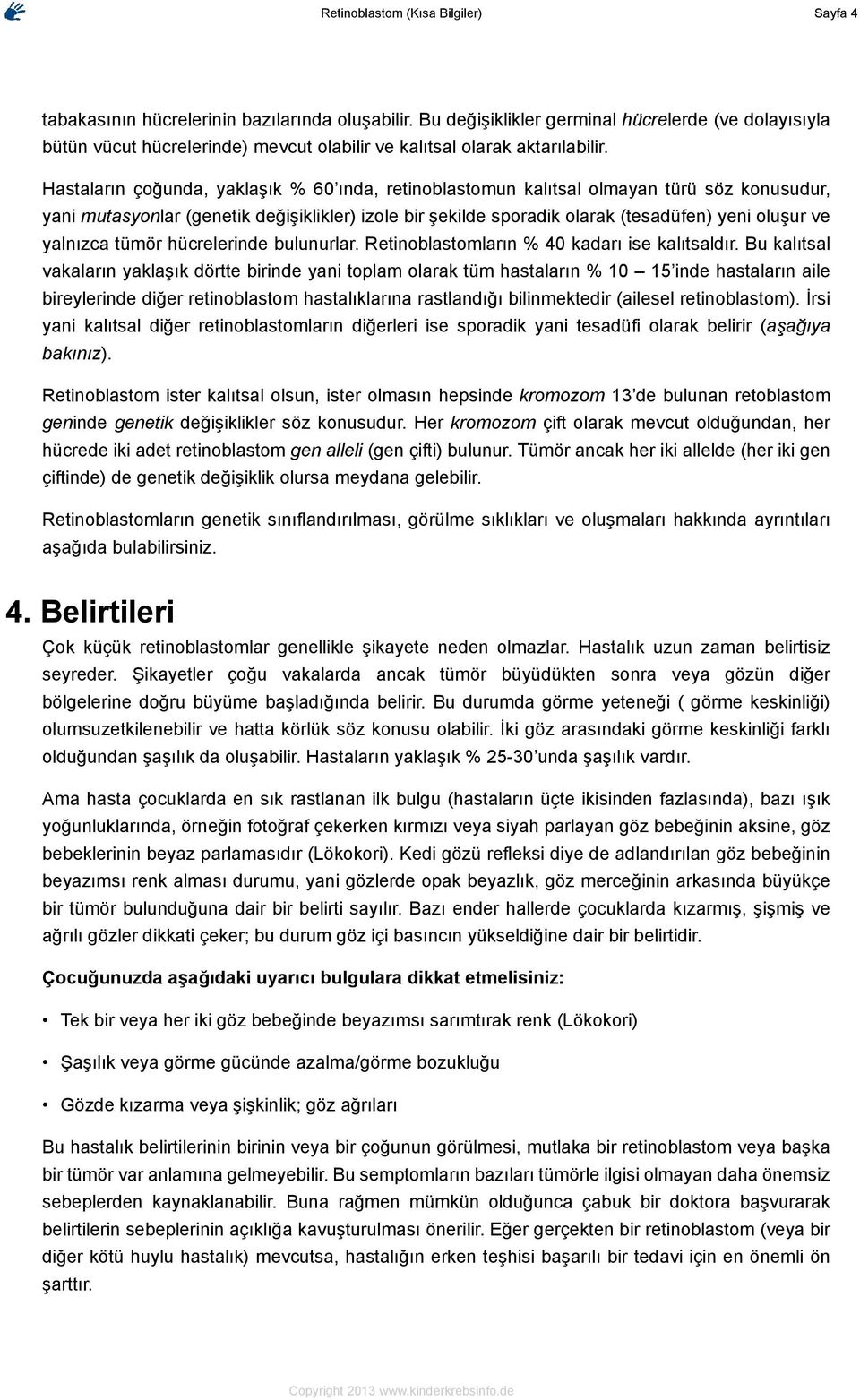 Hastaların çoğunda, yaklaşık % 60 ında, retinoblastomun kalıtsal olmayan türü söz konusudur, yani mutasyonlar (genetik değişiklikler) izole bir şekilde sporadik olarak (tesadüfen) yeni oluşur ve