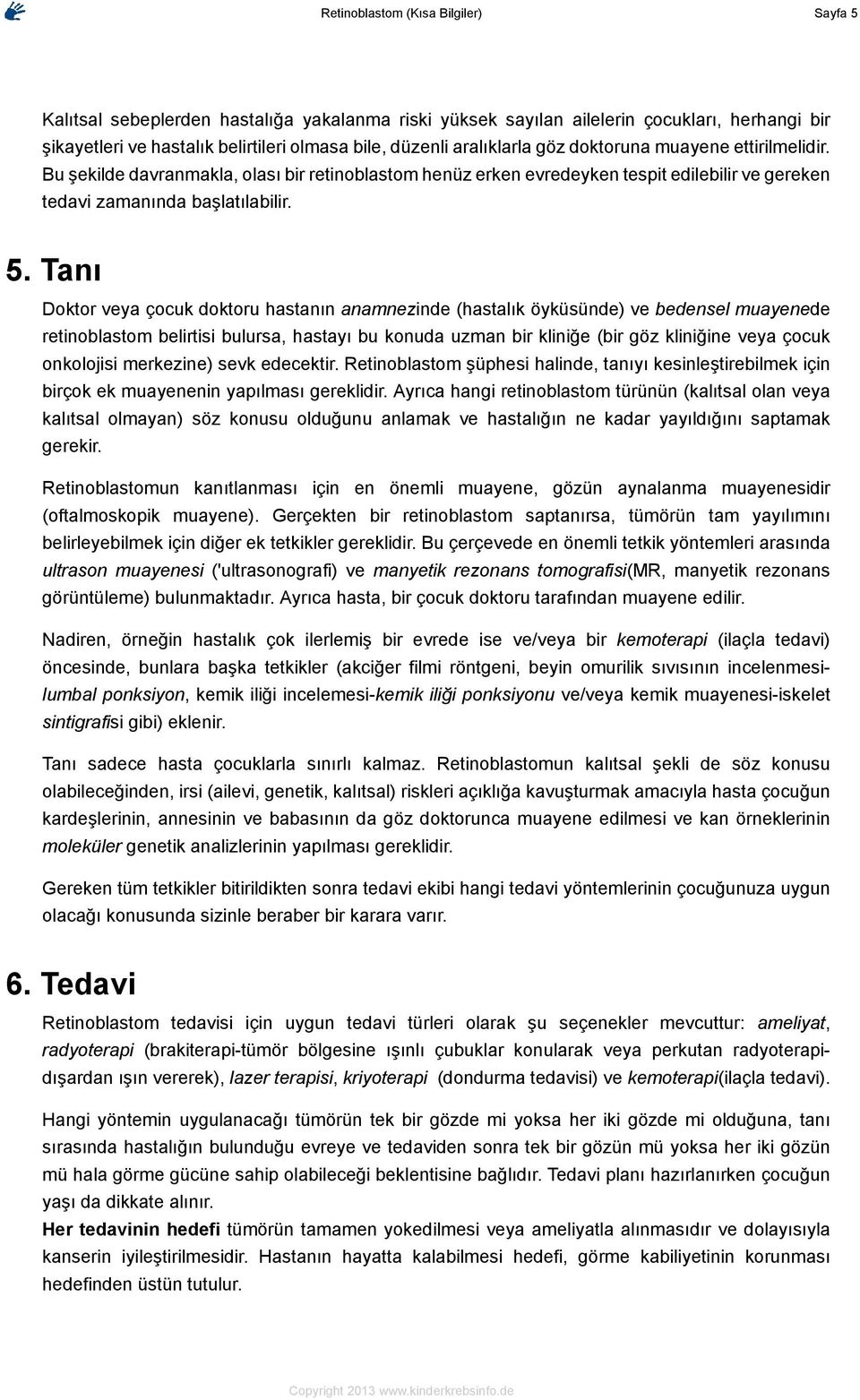 Tanı Doktor veya çocuk doktoru hastanın anamnezinde (hastalık öyküsünde) ve bedensel muayenede retinoblastom belirtisi bulursa, hastayı bu konuda uzman bir kliniğe (bir göz kliniğine veya çocuk