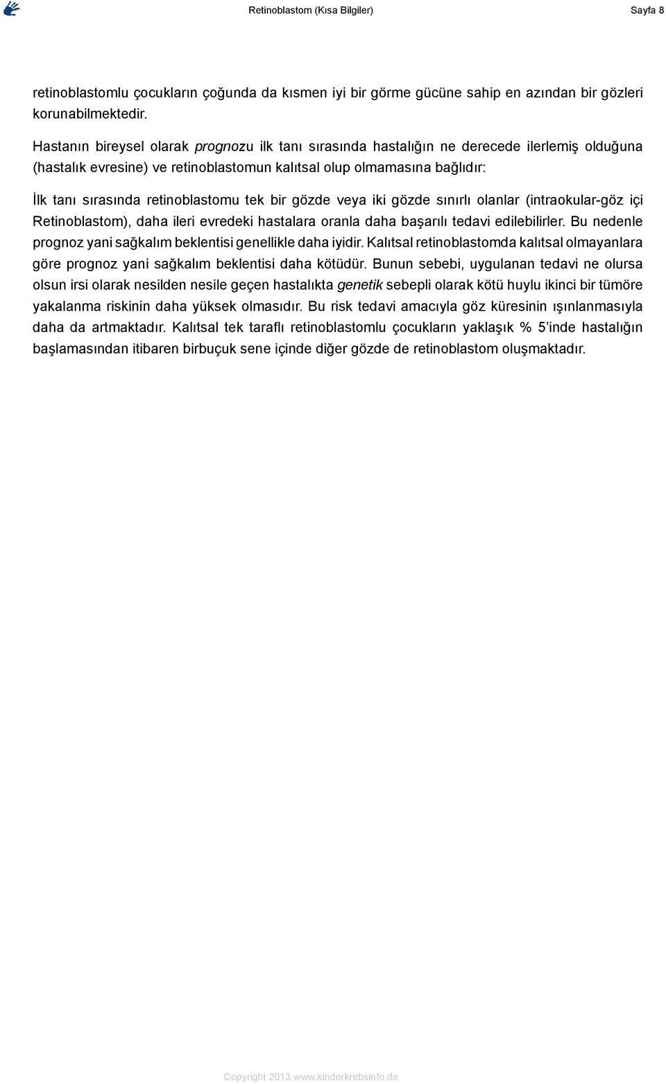 retinoblastomu tek bir gözde veya iki gözde sınırlı olanlar (intraokular-göz içi Retinoblastom), daha ileri evredeki hastalara oranla daha başarılı tedavi edilebilirler.