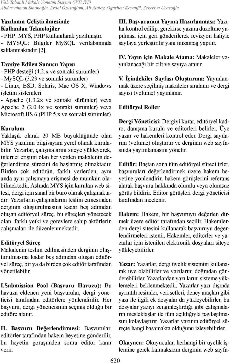 23 ve sonraki sürümler) - Linux, BSD, Solaris, Mac OS X, Windows işletim sistemleri - Apache (1.3.2x ve sonraki sürümler) veya Apache 2 (2.0.4x ve sonraki sürümler) veya Microsoft IIS 6 (PHP 5.