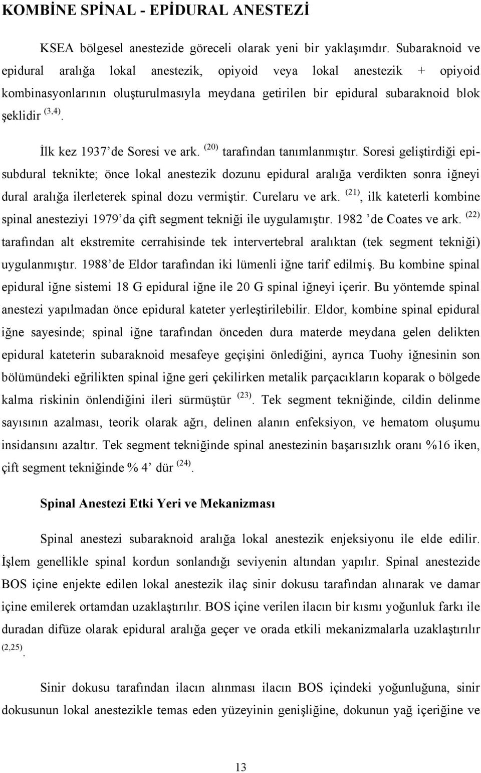 İlk kez 1937 de Soresi ve ark. (20) tarafından tanımlanmıştır.