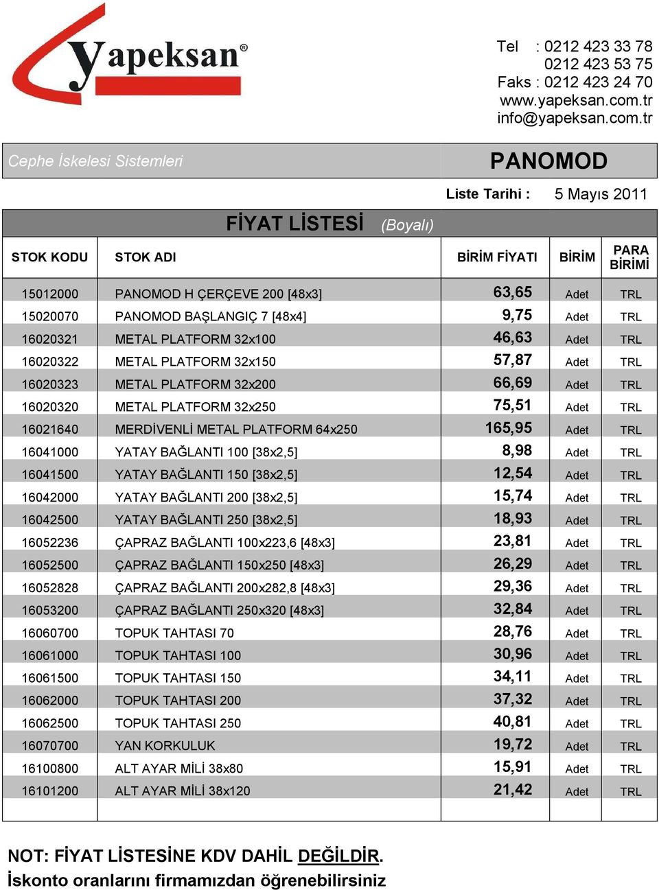 BAĞLANTI 100 [38x2,5] 8,98 Adet TRL 16041500 YATAY BAĞLANTI 150 [38x2,5] 12,54 Adet TRL 16042000 YATAY BAĞLANTI 200 [38x2,5] 15,74 Adet TRL 16042500 YATAY BAĞLANTI 250 [38x2,5] 18,93 Adet TRL