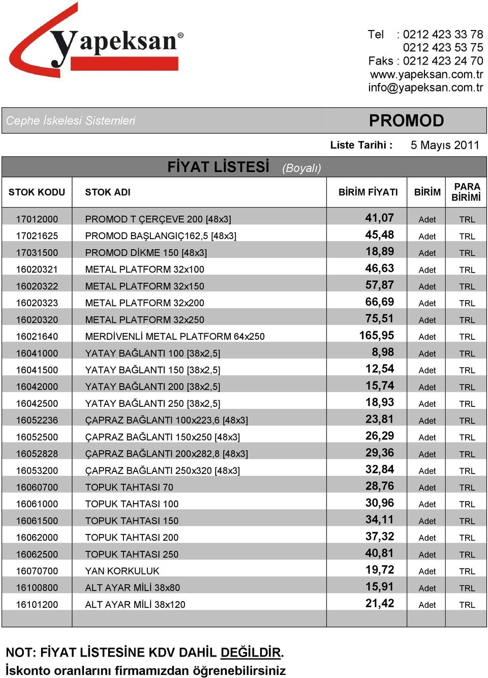 METAL PLATFORM 64x250 165,95 Adet TRL 16041000 YATAY BAĞLANTI 100 [38x2,5] 8,98 Adet TRL 16041500 YATAY BAĞLANTI 150 [38x2,5] 12,54 Adet TRL 16042000 YATAY BAĞLANTI 200 [38x2,5] 15,74 Adet TRL