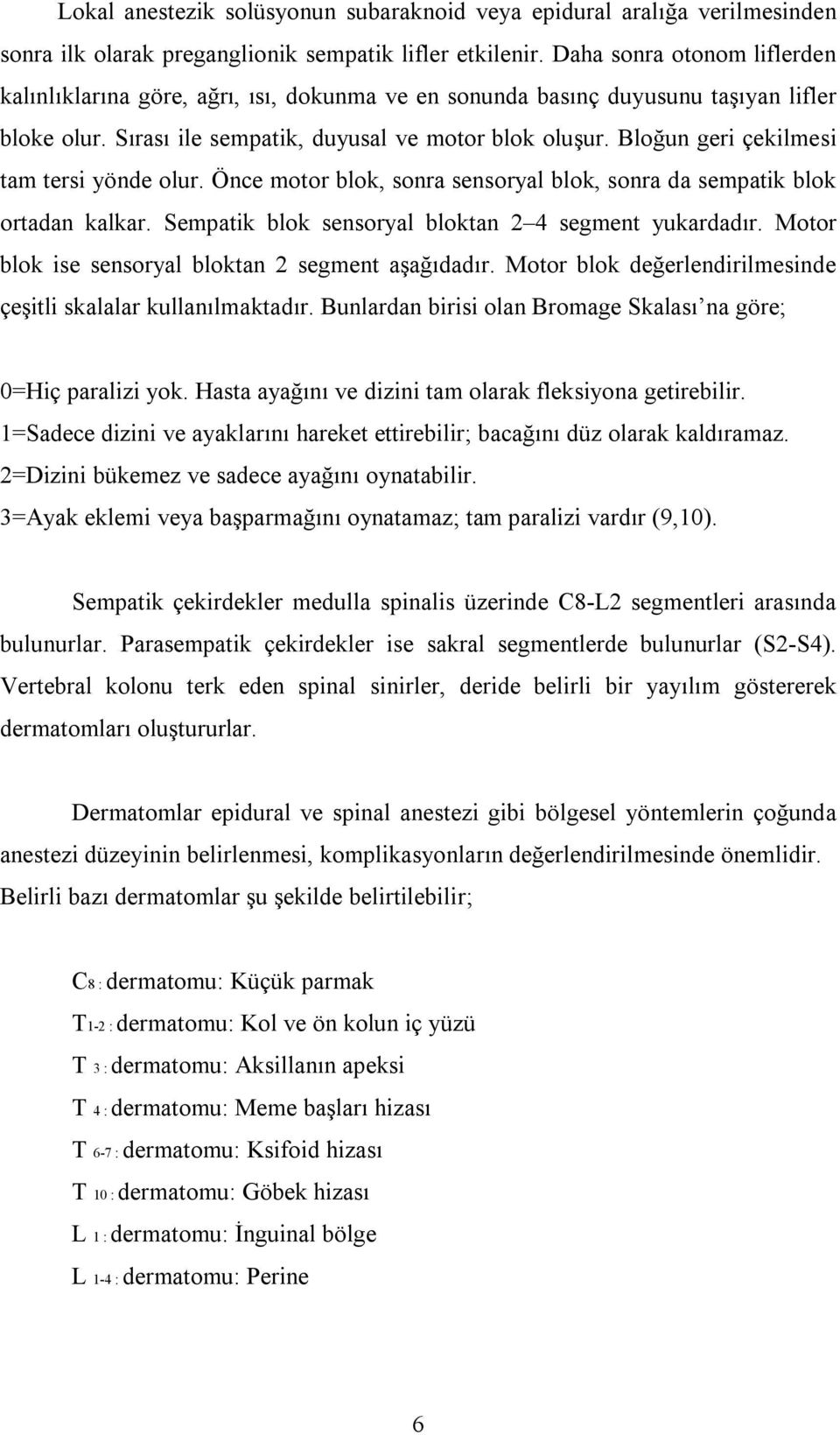 Bloğun geri çekilmesi tam tersi yönde olur. Önce motor blok, sonra sensoryal blok, sonra da sempatik blok ortadan kalkar. Sempatik blok sensoryal bloktan 2 4 segment yukardadır.