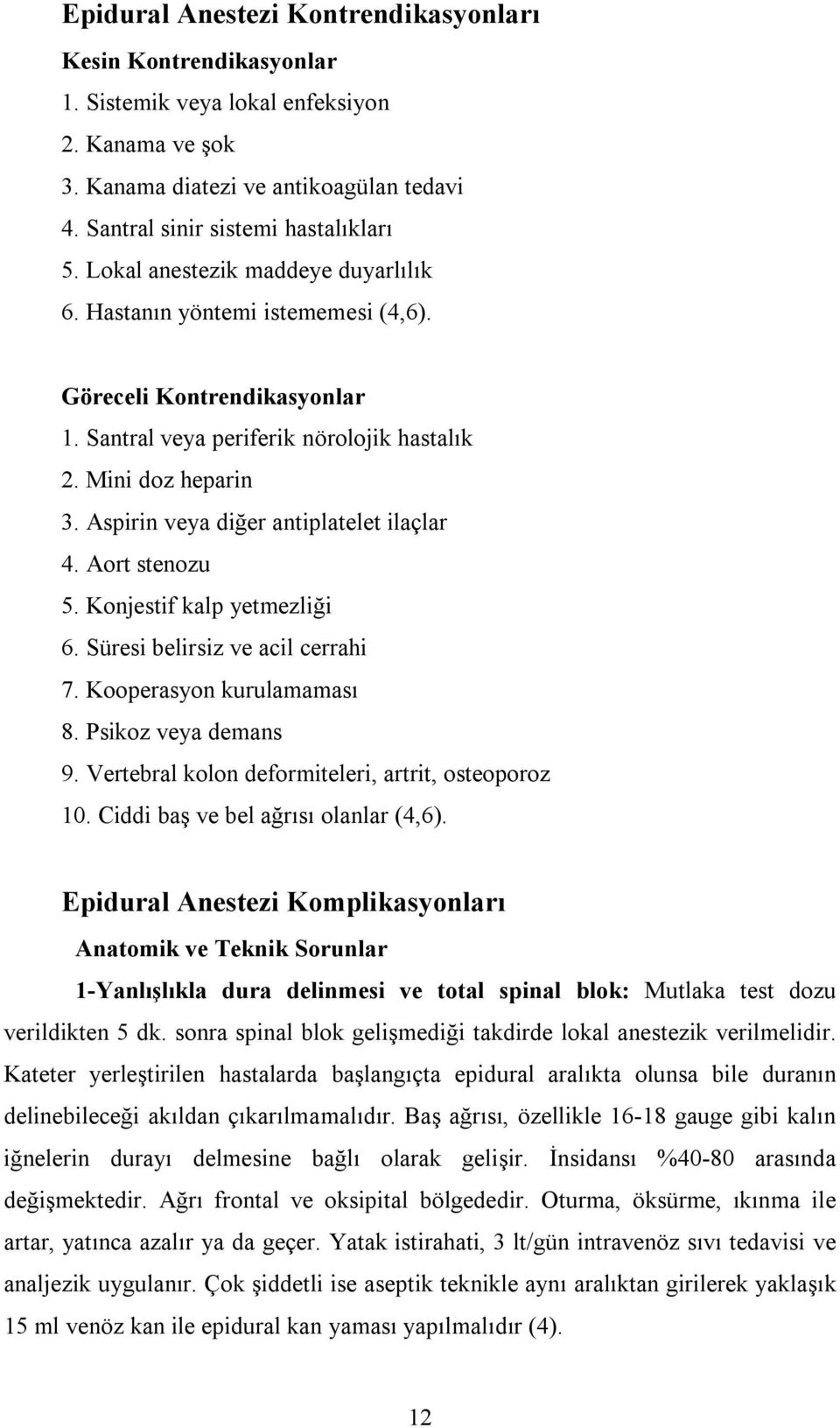 Aspirin veya diğer antiplatelet ilaçlar 4. Aort stenozu 5. Konjestif kalp yetmezliği 6. Süresi belirsiz ve acil cerrahi 7. Kooperasyon kurulamaması 8. Psikoz veya demans 9.