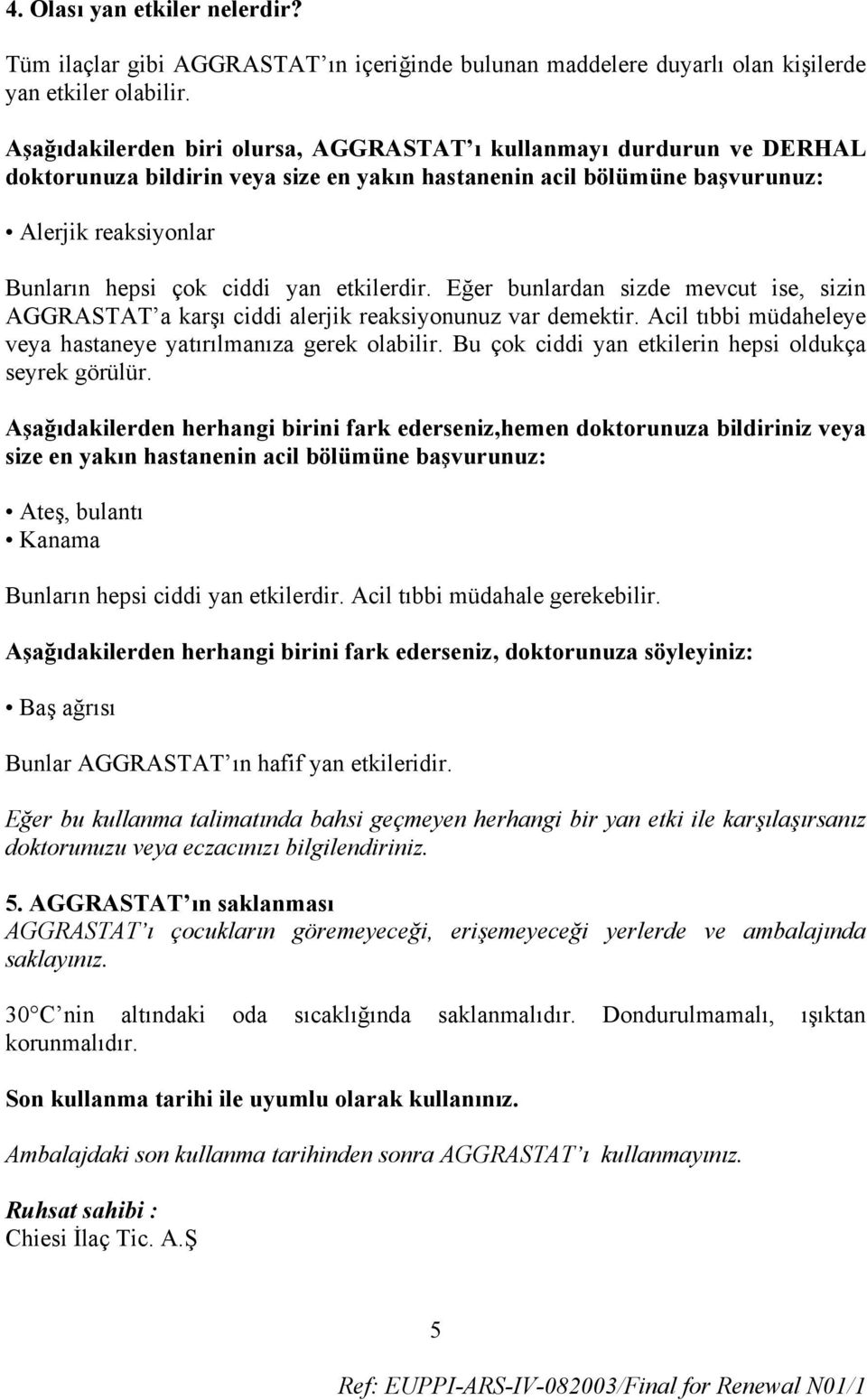 etkilerdir. Eğer bunlardan sizde mevcut ise, sizin AGGRASTAT a karşı ciddi alerjik reaksiyonunuz var demektir. Acil tıbbi müdaheleye veya hastaneye yatırılmanıza gerek olabilir.