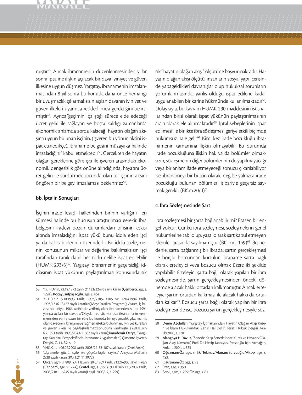 Ayrıca, geçimini çalıştığı sürece elde edeceği ücret geliri ile sağlayan ve boşta kaldığı zamanlarda ekonomik anlamda zorda kalacağı hayatın olağan akışına uygun bulunan işçinin, (işveren bu yönün