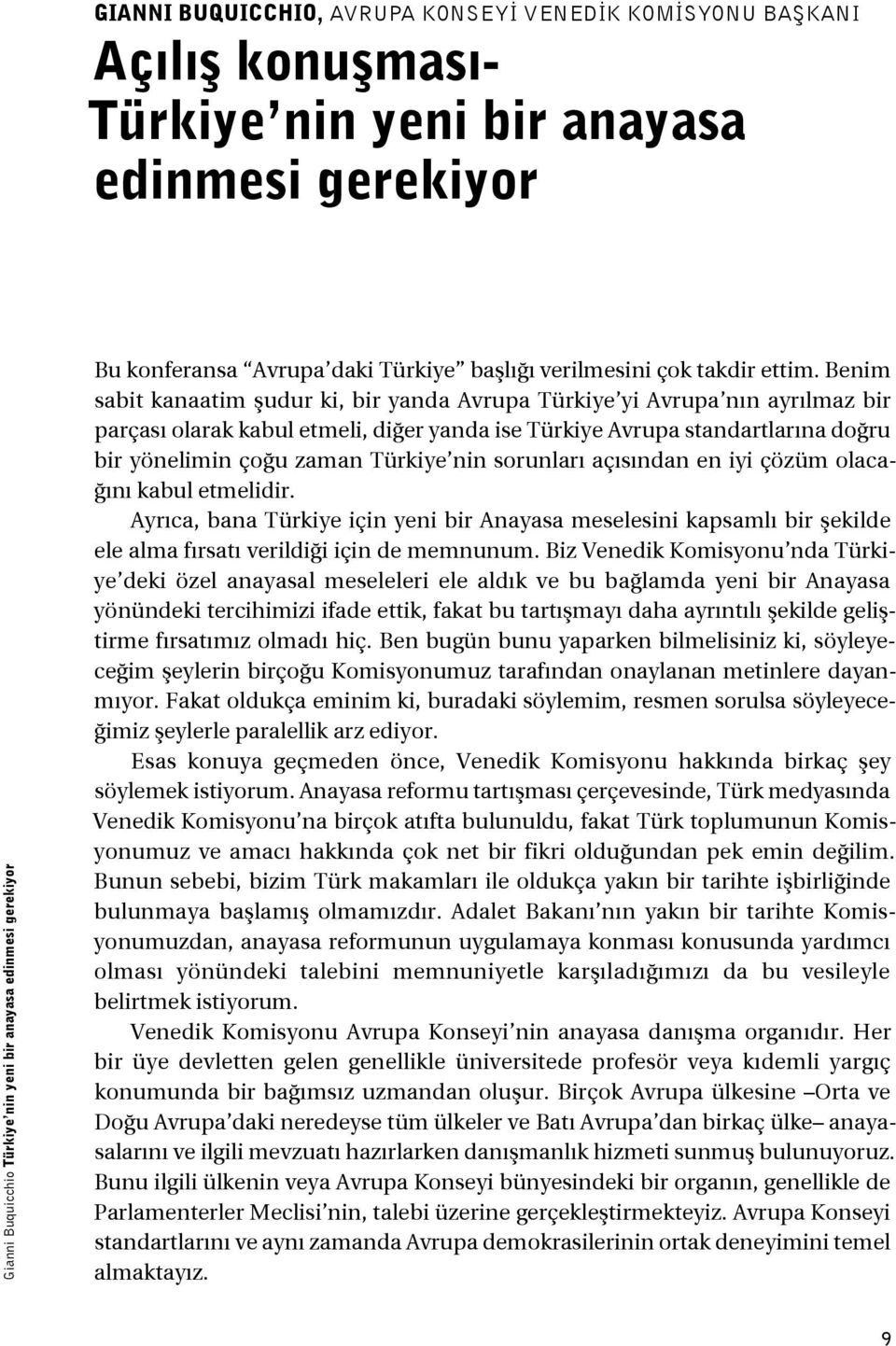 Benim sabit kanaatim şudur ki, bir yanda Avrupa Türkiye yi Avrupa nın ayrılmaz bir parçası olarak kabul etmeli, diğer yanda ise Türkiye Avrupa standartlarına doğru bir yönelimin çoğu zaman Türkiye