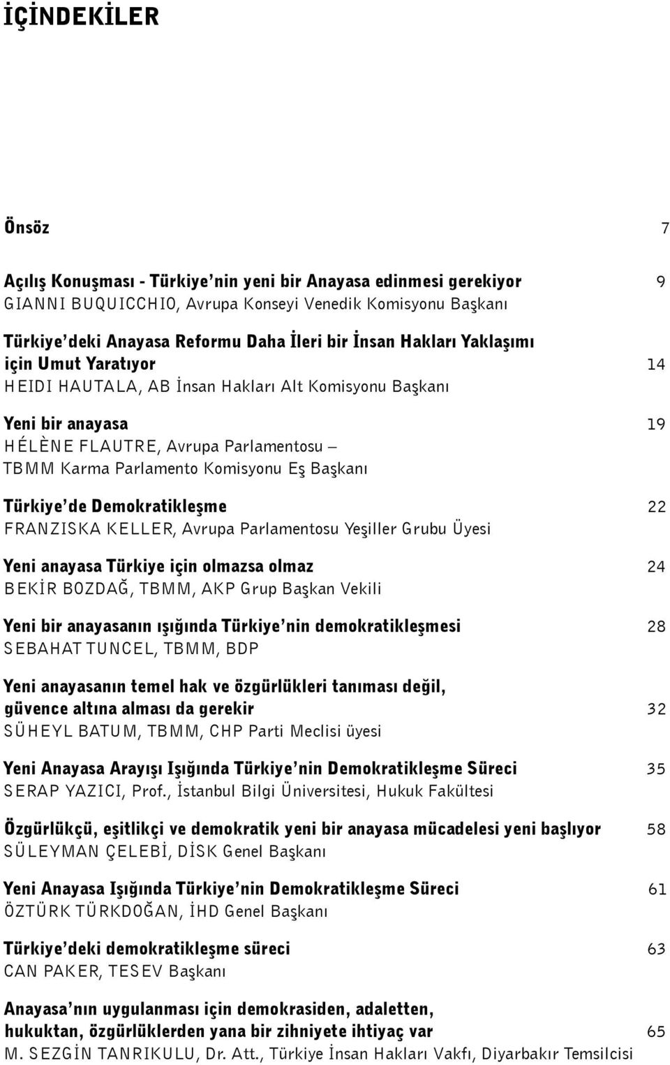 Türkiye de Demokratikleşme 22 Franziska Keller, Avrupa Parlamentosu Yeşiller Grubu Üyesi Yeni anayasa Türkiye için olmazsa olmaz 24 Bekir Bozdağ, TBMM, AKP Grup Başkan Vekili Yeni bir anayasanın