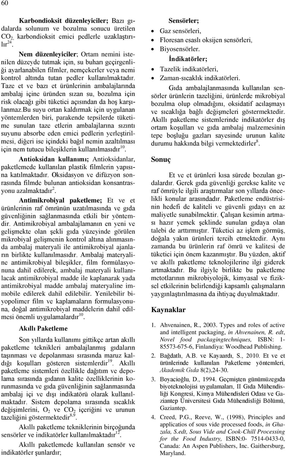 Taze et ve bazı et ürünlerinin ambalajlarında ambalaj içine üründen sızan su, bozulma için risk olacağı gibi tüketici açısından da hoş karşılanmaz.