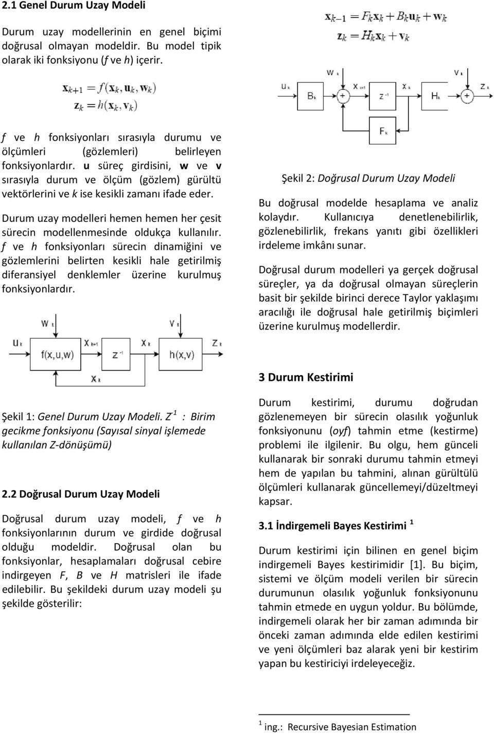 u süreç girdisini, w ve v sırasıyla durum ve ölçüm (gözlem) gürültü vetörlerini ve ise esili zamanı ifade eder. Durum uzay modelleri hemen hemen her çesit sürecin modellenmesinde olduça ullanılır.